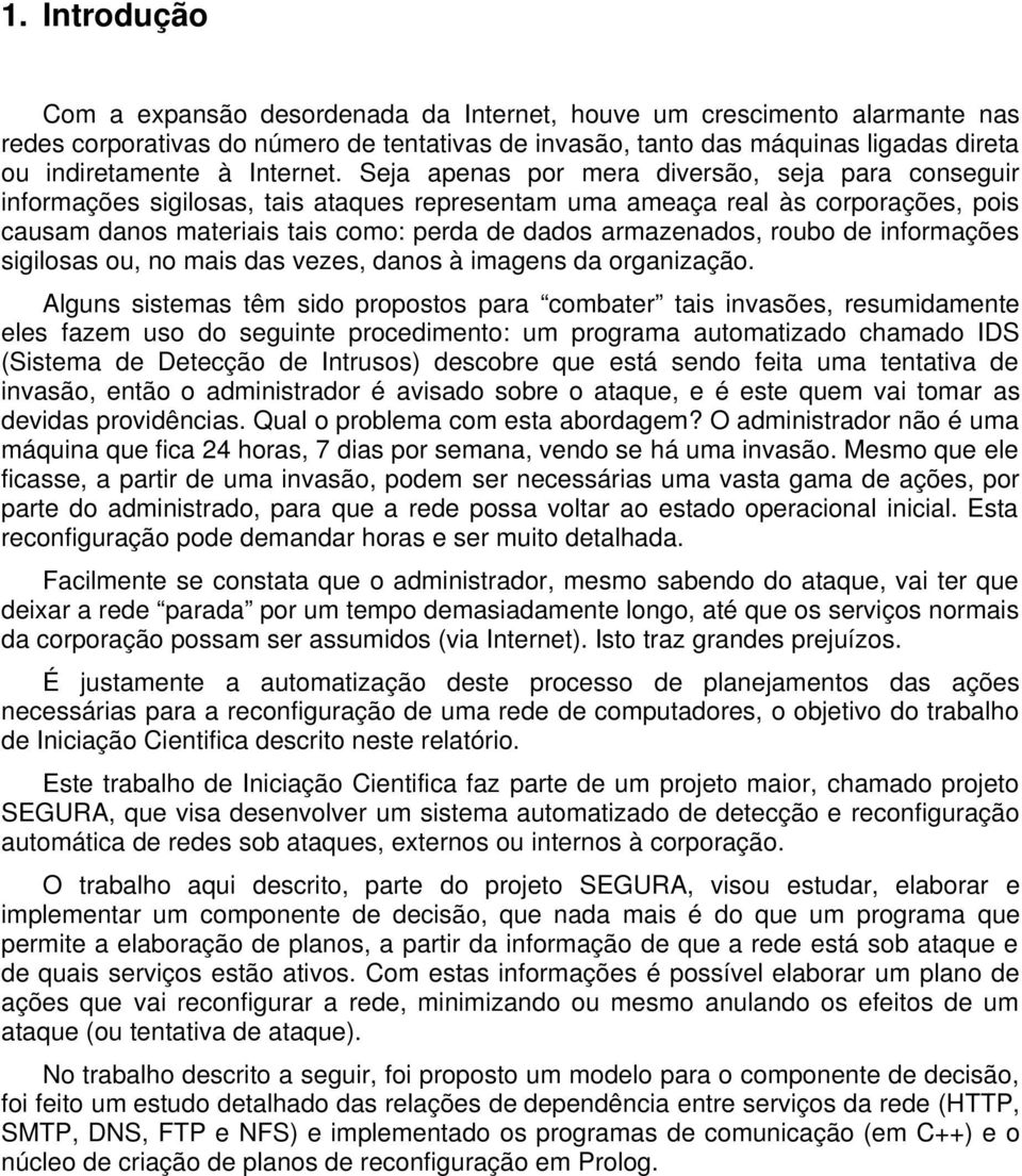 Seja apenas por mera diversão, seja para conseguir informações sigilosas, tais ataques representam uma ameaça real às corporações, pois causam danos materiais tais como: perda de dados armazenados,