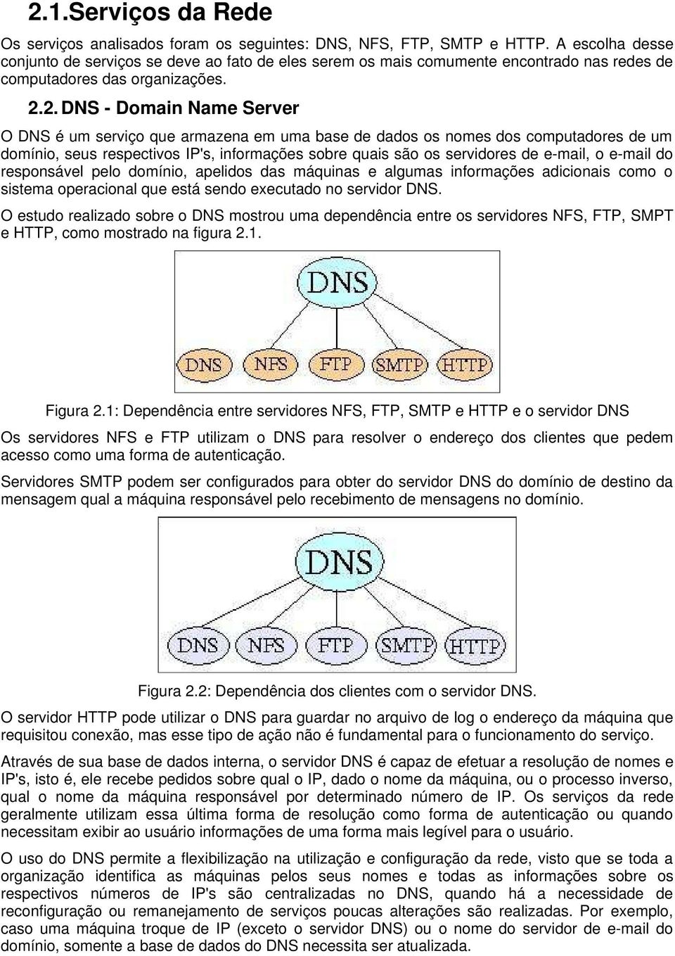 2. DNS - Domain Name Server O DNS é um serviço que armazena em uma base de dados os nomes dos computadores de um domínio, seus respectivos IP's, informações sobre quais são os servidores de e-mail, o