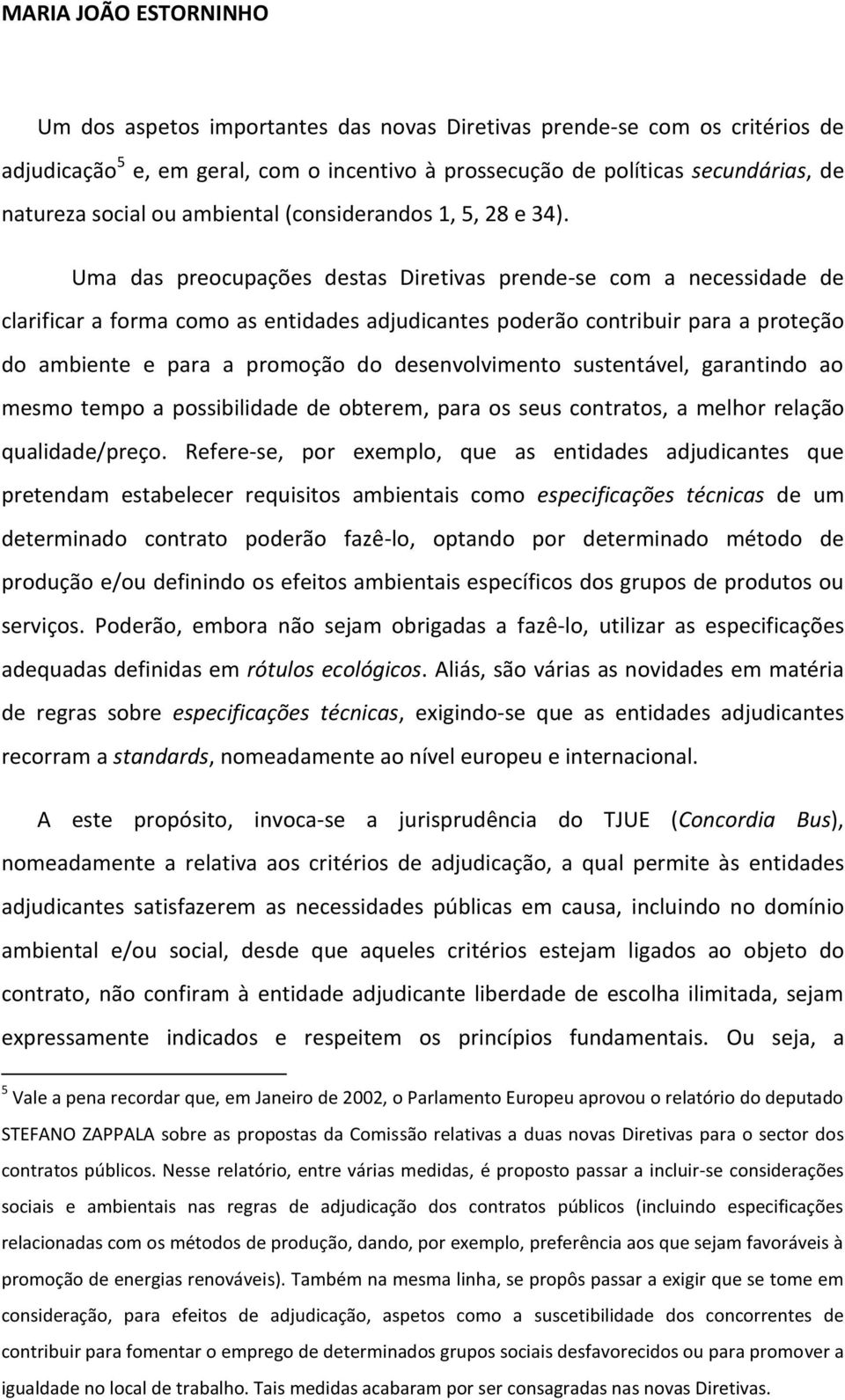 Uma das preocupações destas Diretivas prende-se com a necessidade de clarificar a forma como as entidades adjudicantes poderão contribuir para a proteção do ambiente e para a promoção do