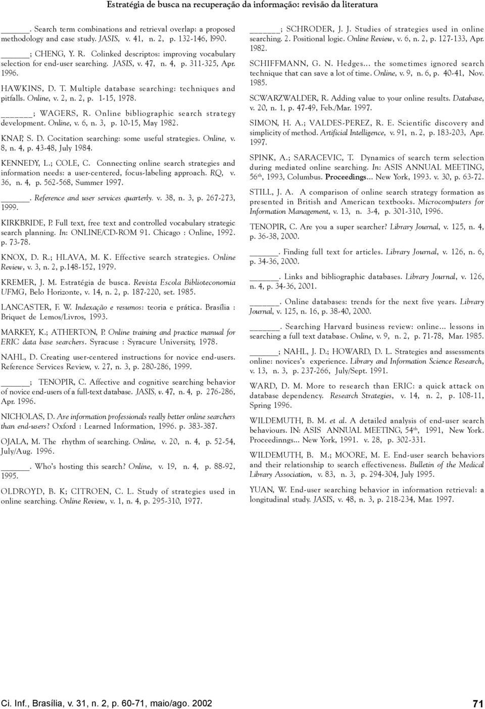 Multiple database searching: techniques and pitfalls. Online, v. 2, n. 2, p. 1-15, 1978. ; WAGERS, R. Online bibliographic search strategy development. Online, v. 6, n. 3, p. 10-15, May 1982. KNAP, S.