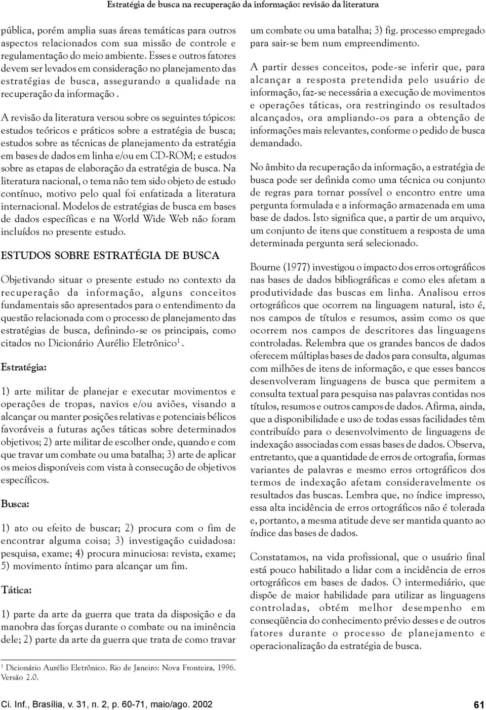 A revisão da literatura versou sobre os seguintes tópicos: estudos teóricos e práticos sobre a estratégia de busca; estudos sobre as técnicas de planejamento da estratégia em bases de dados em linha