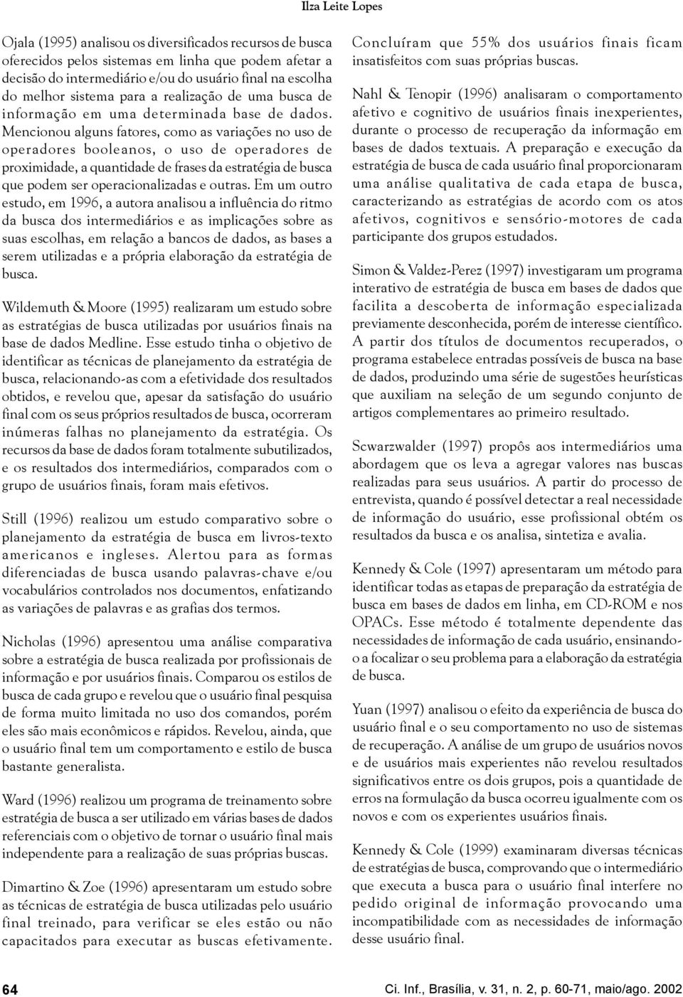 Mencionou alguns fatores, como as variações no uso de operadores booleanos, o uso de operadores de proximidade, a quantidade de frases da estratégia de busca que podem ser operacionalizadas e outras.