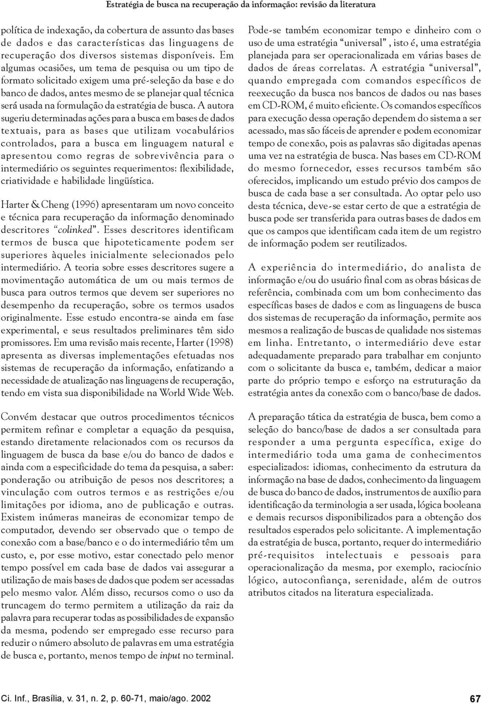 Em algumas ocasiões, um tema de pesquisa ou um tipo de formato solicitado exigem uma pré-seleção da base e do banco de dados, antes mesmo de se planejar qual técnica será usada na formulação da