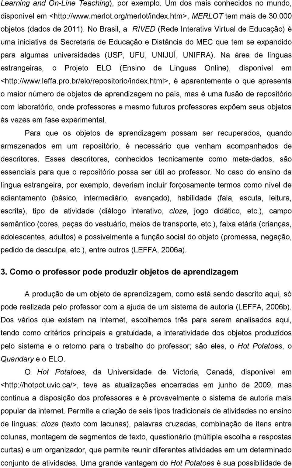 Na área de línguas estrangeiras, o Projeto ELO (Ensino de Línguas Online), disponível em <http://www.leffa.pro.br/elo/repositorio/index.