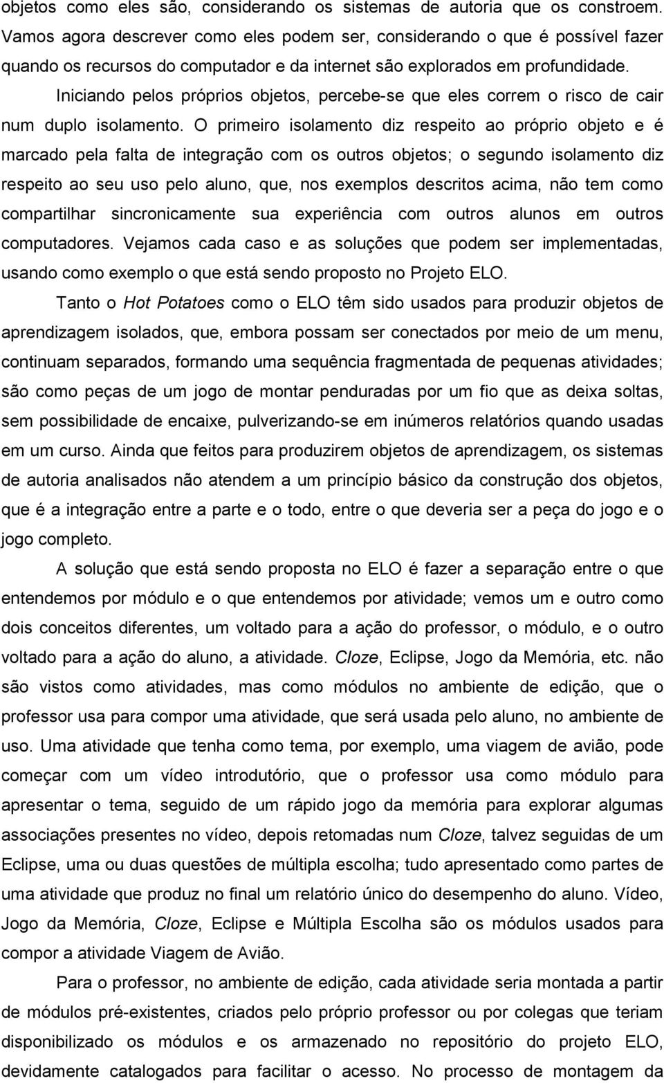 Iniciando pelos próprios objetos, percebe-se que eles correm o risco de cair num duplo isolamento.