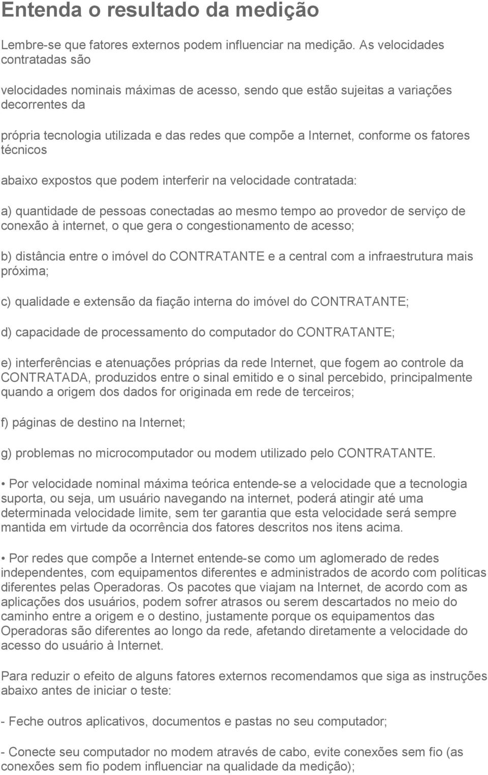 fatores técnicos abaixo expostos que podem interferir na velocidade contratada: a) quantidade de pessoas conectadas ao mesmo tempo ao provedor de serviço de conexão à internet, o que gera o