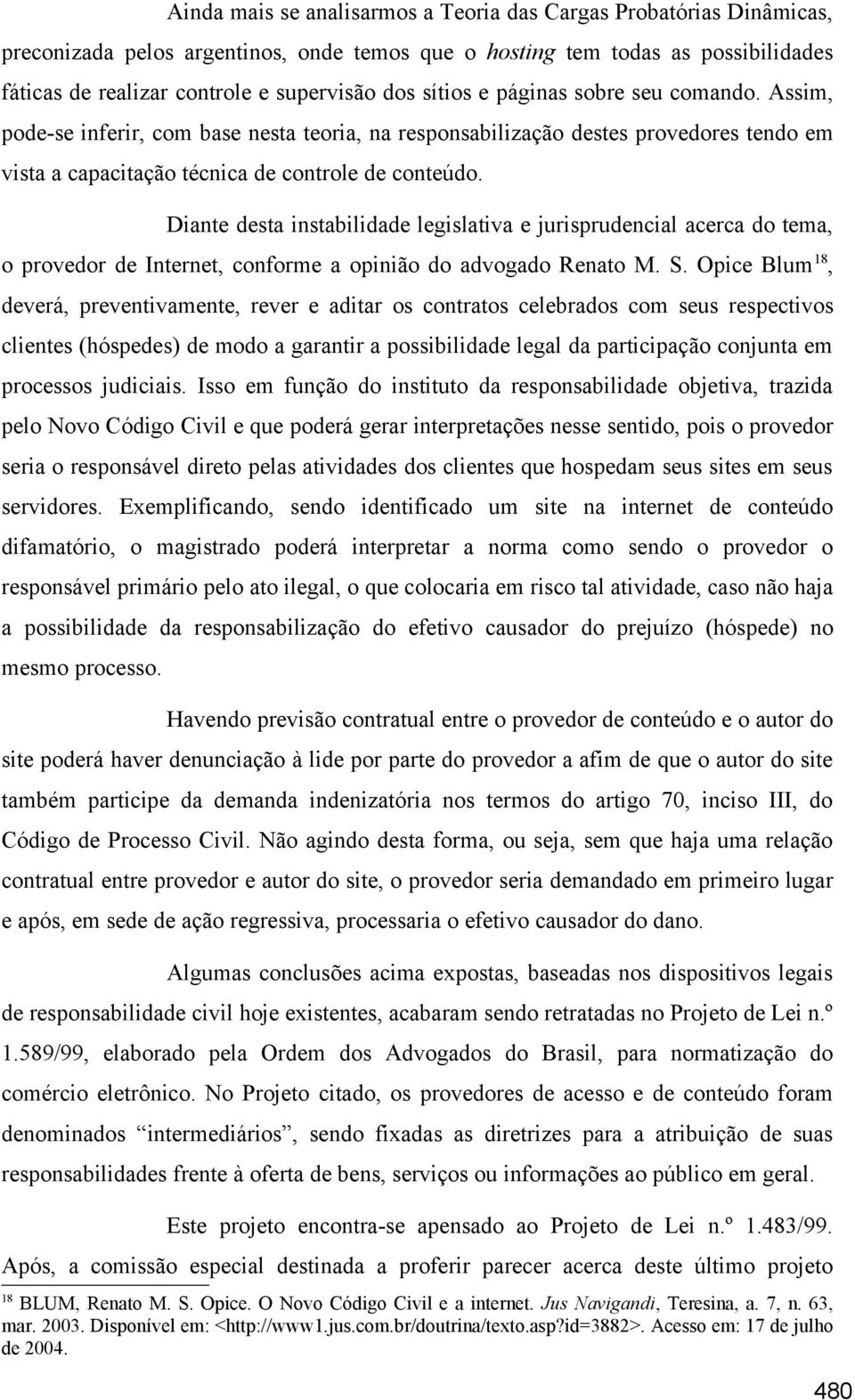 Diante desta instabilidade legislativa e jurisprudencial acerca do tema, o provedor de Internet, conforme a opinião do advogado Renato M. S.