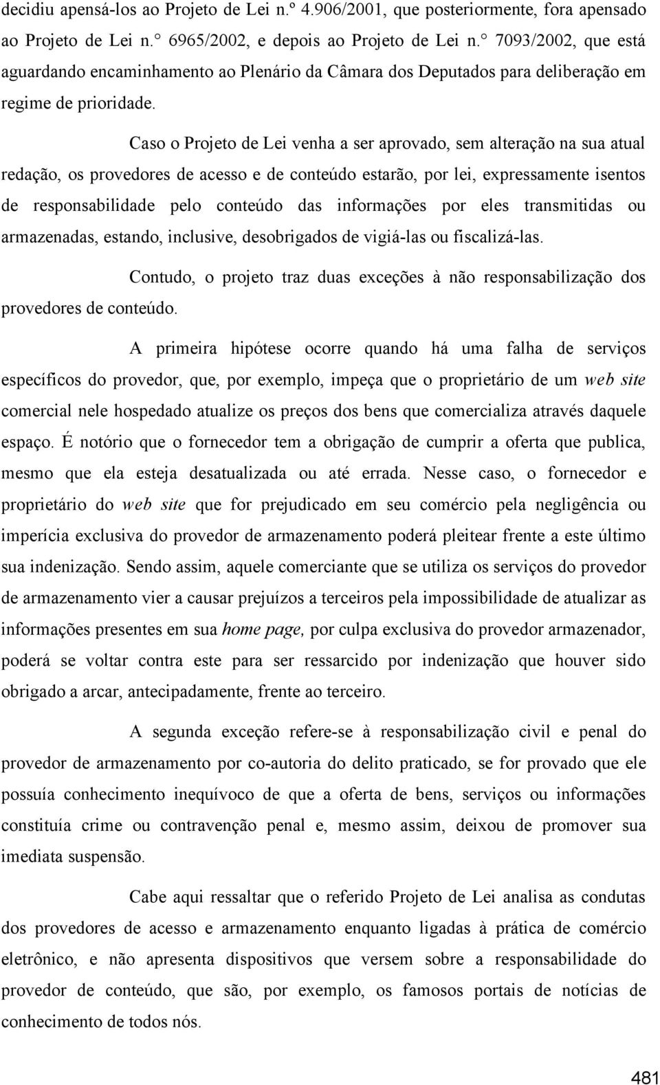 Caso o Projeto de Lei venha a ser aprovado, sem alteração na sua atual redação, os provedores de acesso e de conteúdo estarão, por lei, expressamente isentos de responsabilidade pelo conteúdo das