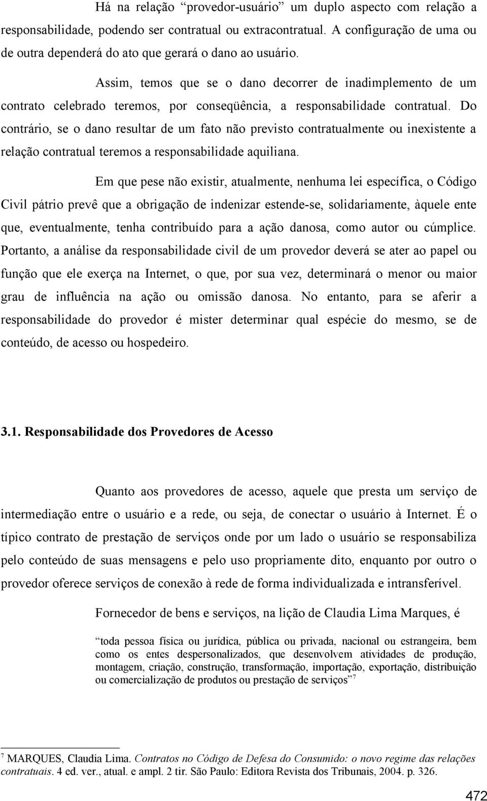 Assim, temos que se o dano decorrer de inadimplemento de um contrato celebrado teremos, por conseqüência, a responsabilidade contratual.