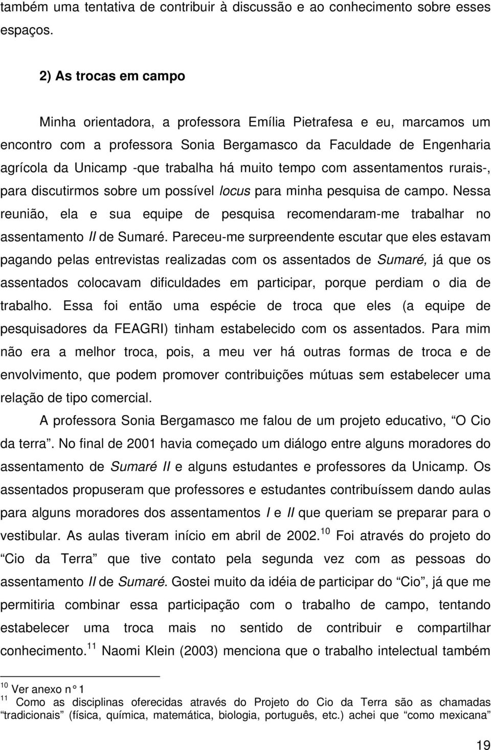 muito tempo com assentamentos rurais-, para discutirmos sobre um possível locus para minha pesquisa de campo.