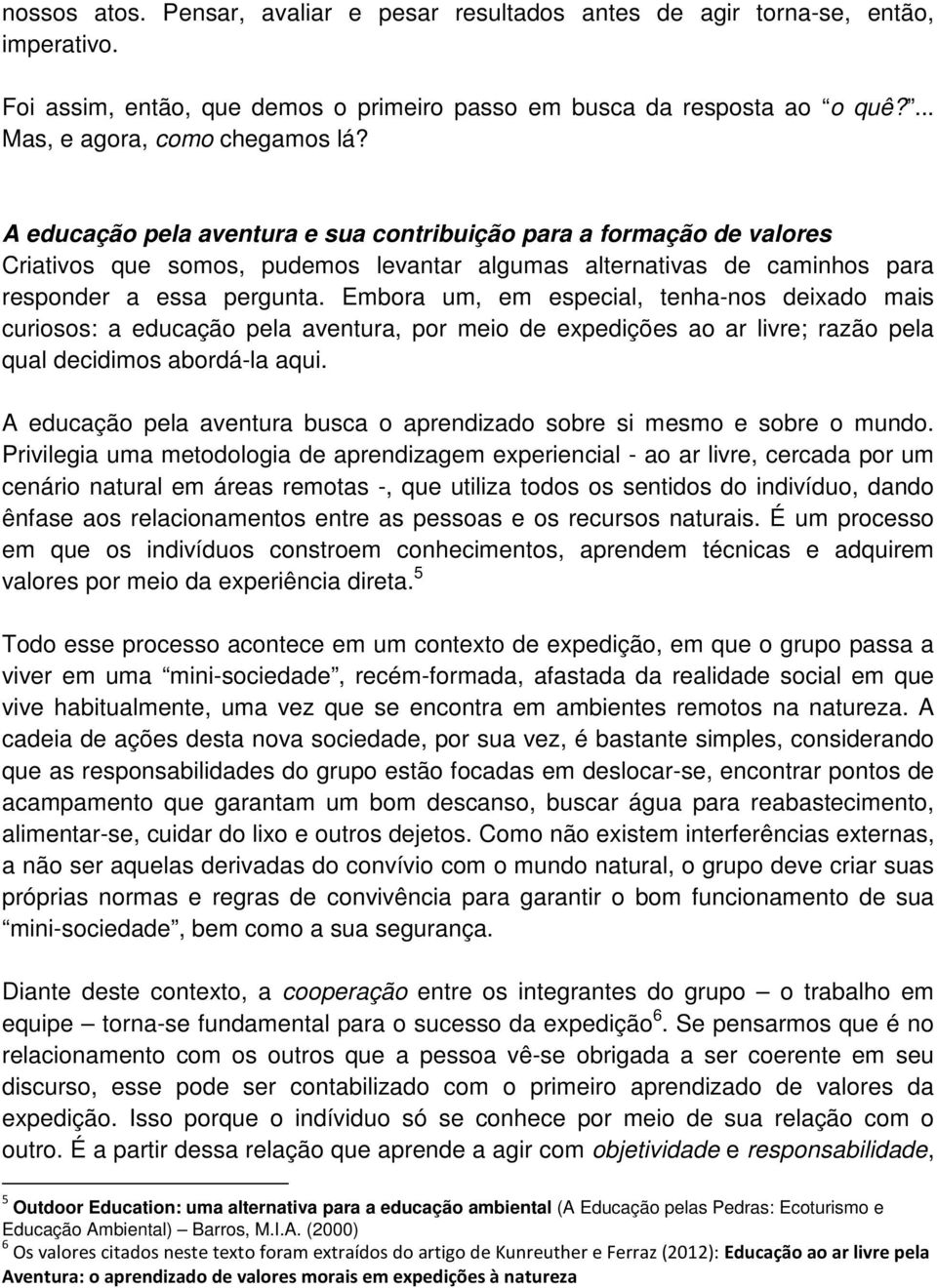 Embora um, em especial, tenha-nos deixado mais curiosos: a educação pela aventura, por meio de expedições ao ar livre; razão pela qual decidimos abordá-la aqui.