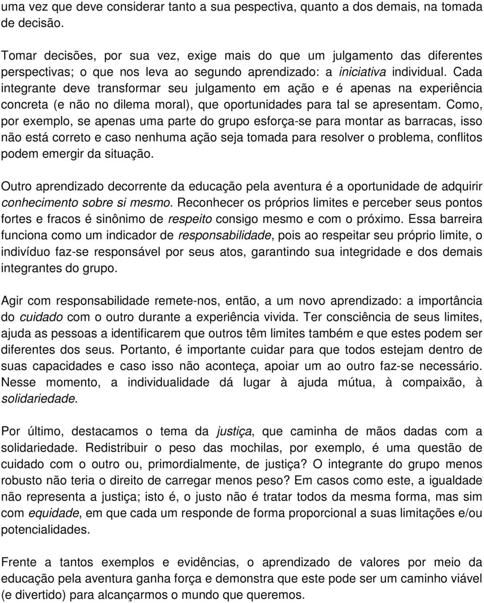 Cada integrante deve transformar seu julgamento em ação e é apenas na experiência concreta (e não no dilema moral), que oportunidades para tal se apresentam.