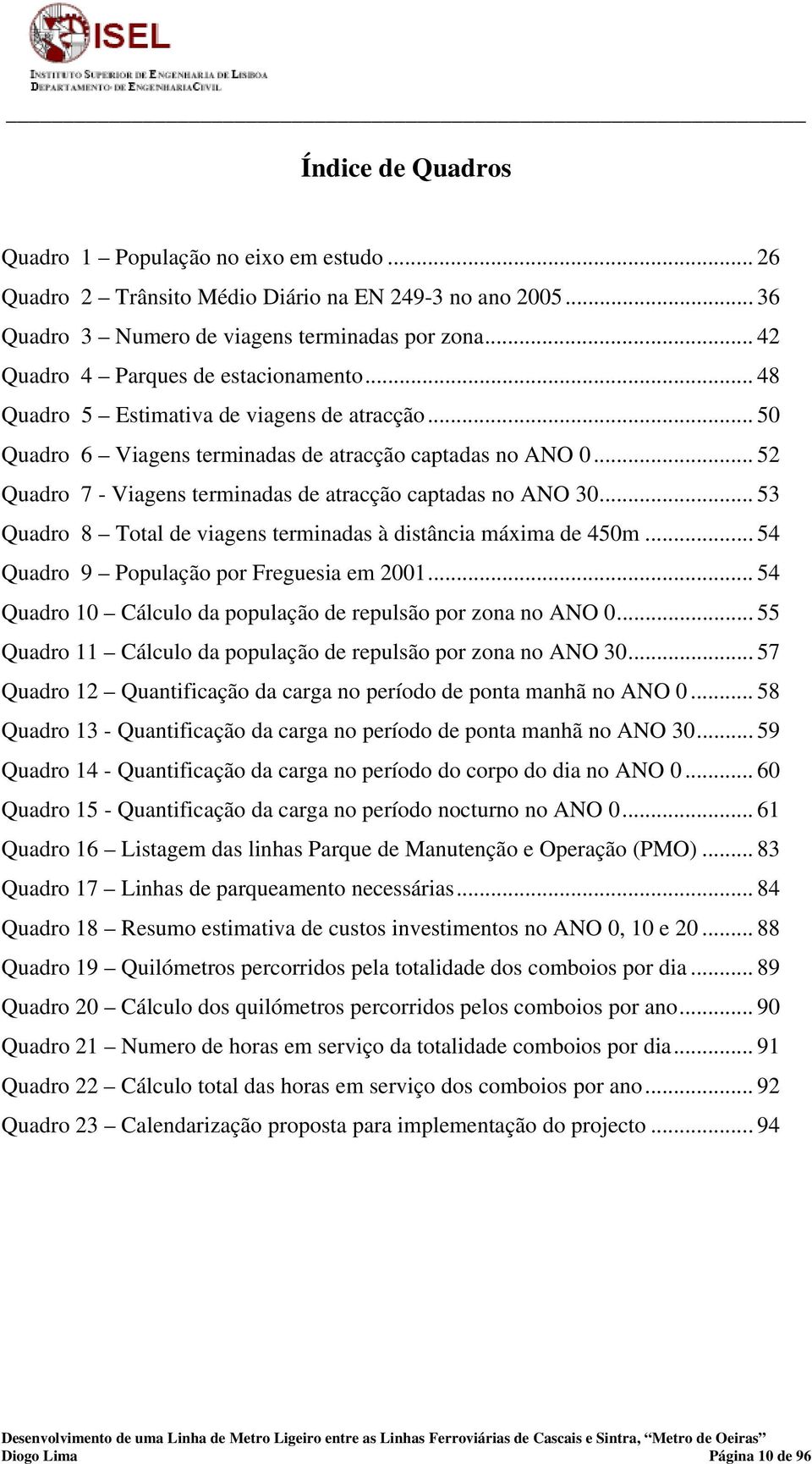 .. 52 Quadro 7 - Viagens terminadas de atracção captadas no ANO 30... 53 Quadro 8 Total de viagens terminadas à distância máxima de 450m... 54 Quadro 9 População por Freguesia em 2001.