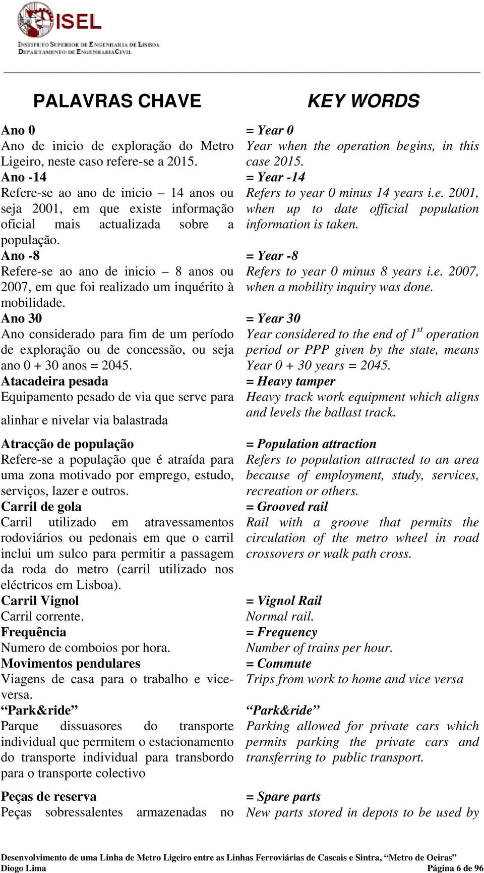 Ano -8 Refere-se ao ano de inicio 8 anos ou 2007, em que foi realizado um inquérito à mobilidade.