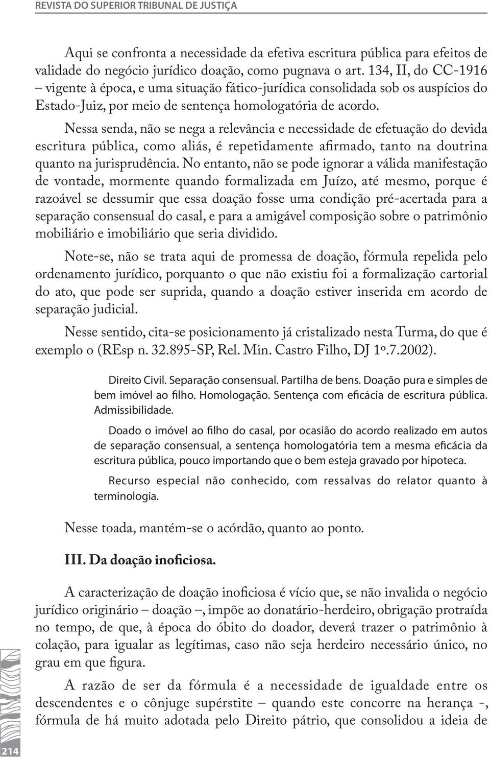 Nessa senda, não se nega a relevância e necessidade de efetuação do devida escritura pública, como aliás, é repetidamente afirmado, tanto na doutrina quanto na jurisprudência.