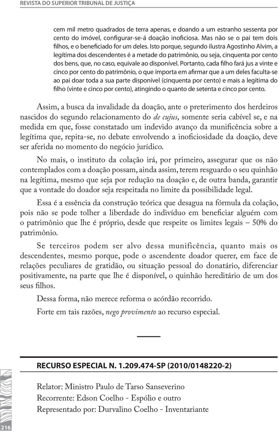 Isto porque, segundo ilustra Agostinho Alvim, a legítima dos descendentes é a metade do patrimônio, ou seja, cinquenta por cento dos bens, que, no caso, equivale ao disponível.