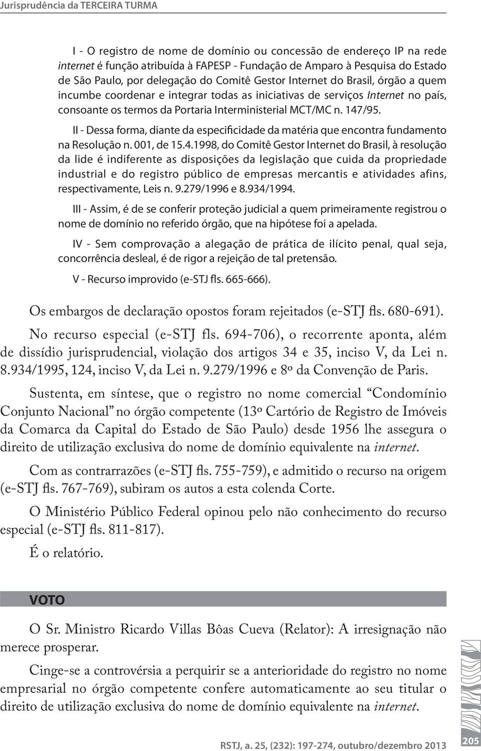 147/95. II - Dessa forma, diante da especificidade da matéria que encontra fundamento na Resolução n. 001, de 15.4.1998, do Comitê Gestor Internet do Brasil, à resolução da lide é indiferente as