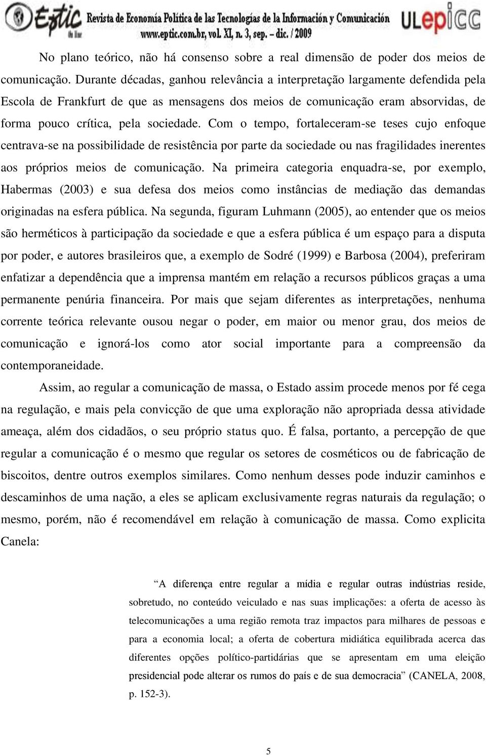 Com o tempo, fortaleceram-se teses cujo enfoque centrava-se na possibilidade de resistência por parte da sociedade ou nas fragilidades inerentes aos próprios meios de comunicação.