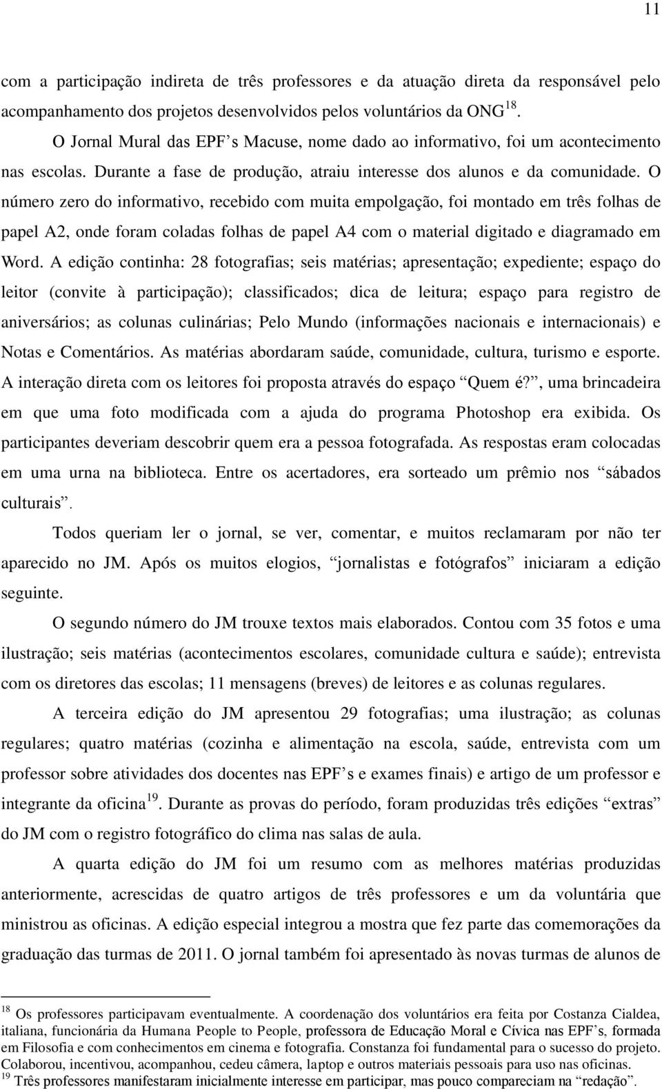 O número zero do informativo, recebido com muita empolgação, foi montado em três folhas de papel A2, onde foram coladas folhas de papel A4 com o material digitado e diagramado em Word.