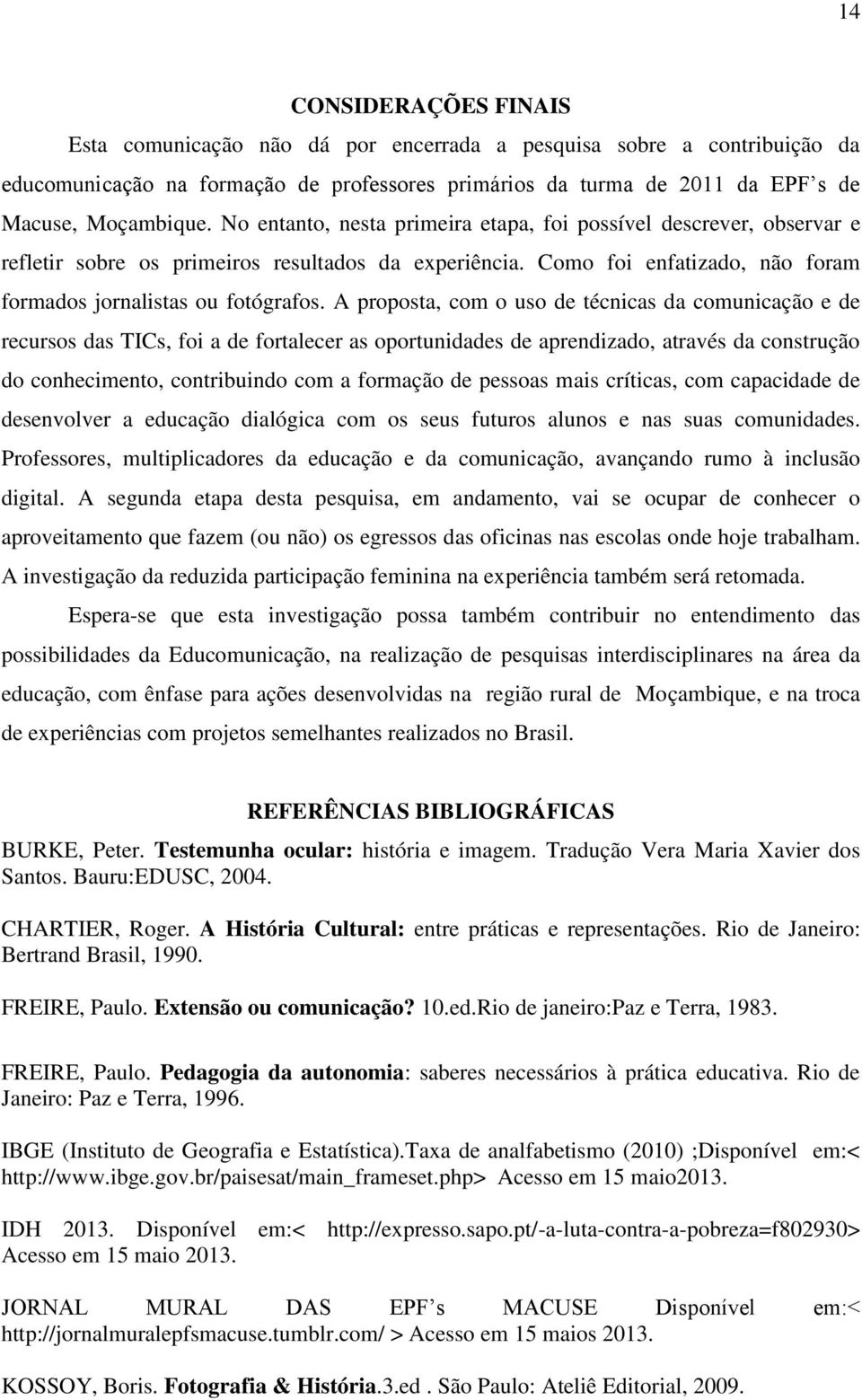 A proposta, com o uso de técnicas da comunicação e de recursos das TICs, foi a de fortalecer as oportunidades de aprendizado, através da construção do conhecimento, contribuindo com a formação de