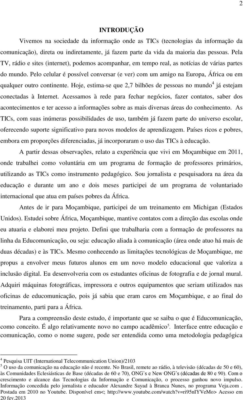 Pelo celular é possível conversar (e ver) com um amigo na Europa, África ou em qualquer outro continente. Hoje, estima-se que 2,7 bilhões de pessoas no mundo 4 já estejam conectadas à Internet.