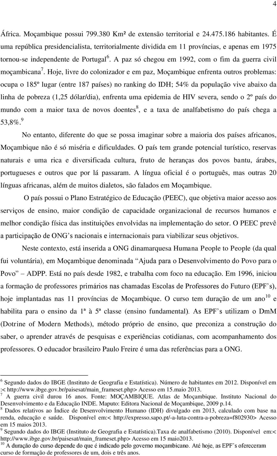 Hoje, livre do colonizador e em paz, Moçambique enfrenta outros problemas: ocupa o 185º lugar (entre 187 países) no ranking do IDH; 54% da população vive abaixo da linha de pobreza (1,25 dólar/dia),