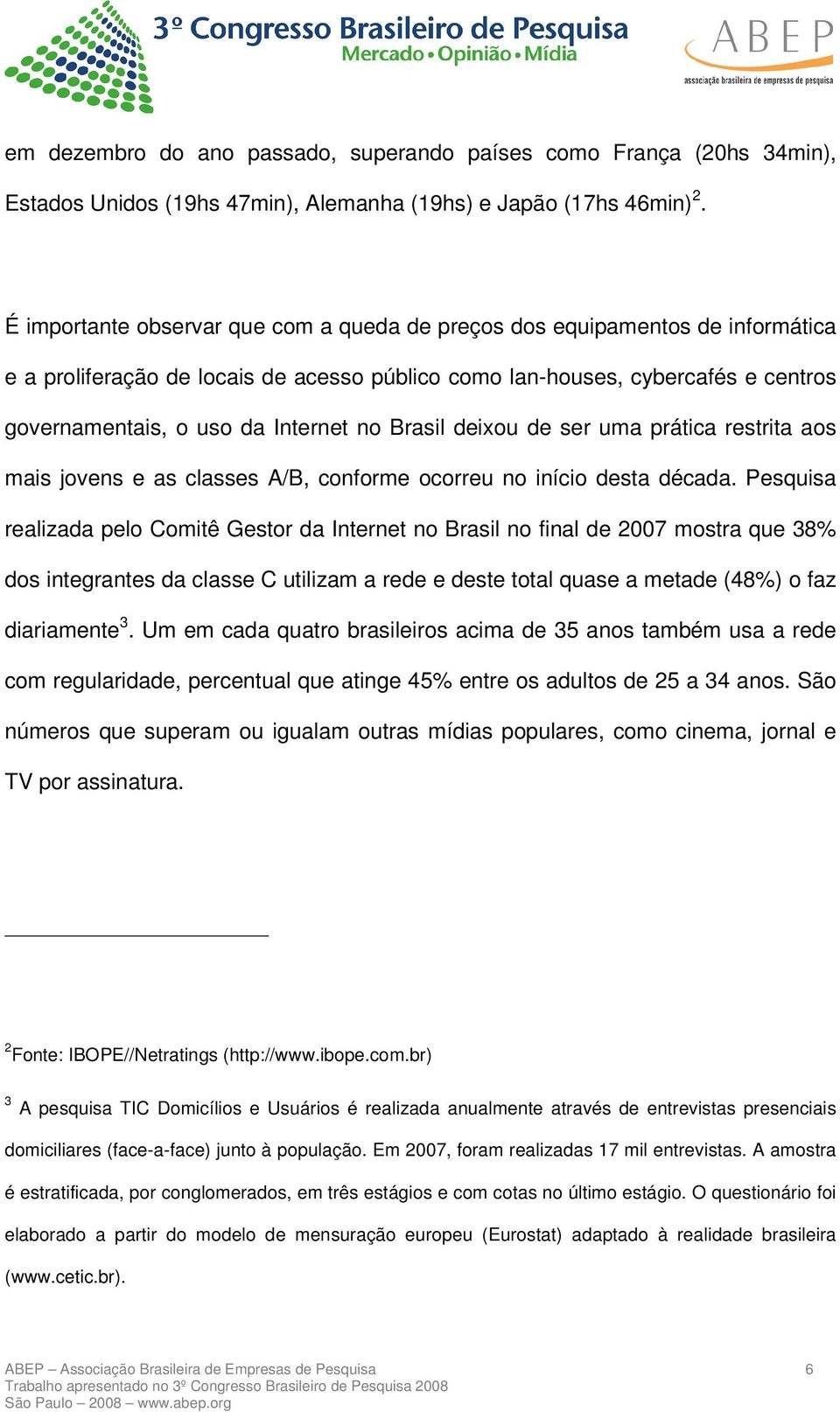 Brasil deixou de ser uma prática restrita aos mais jovens e as classes A/B, conforme ocorreu no início desta década.