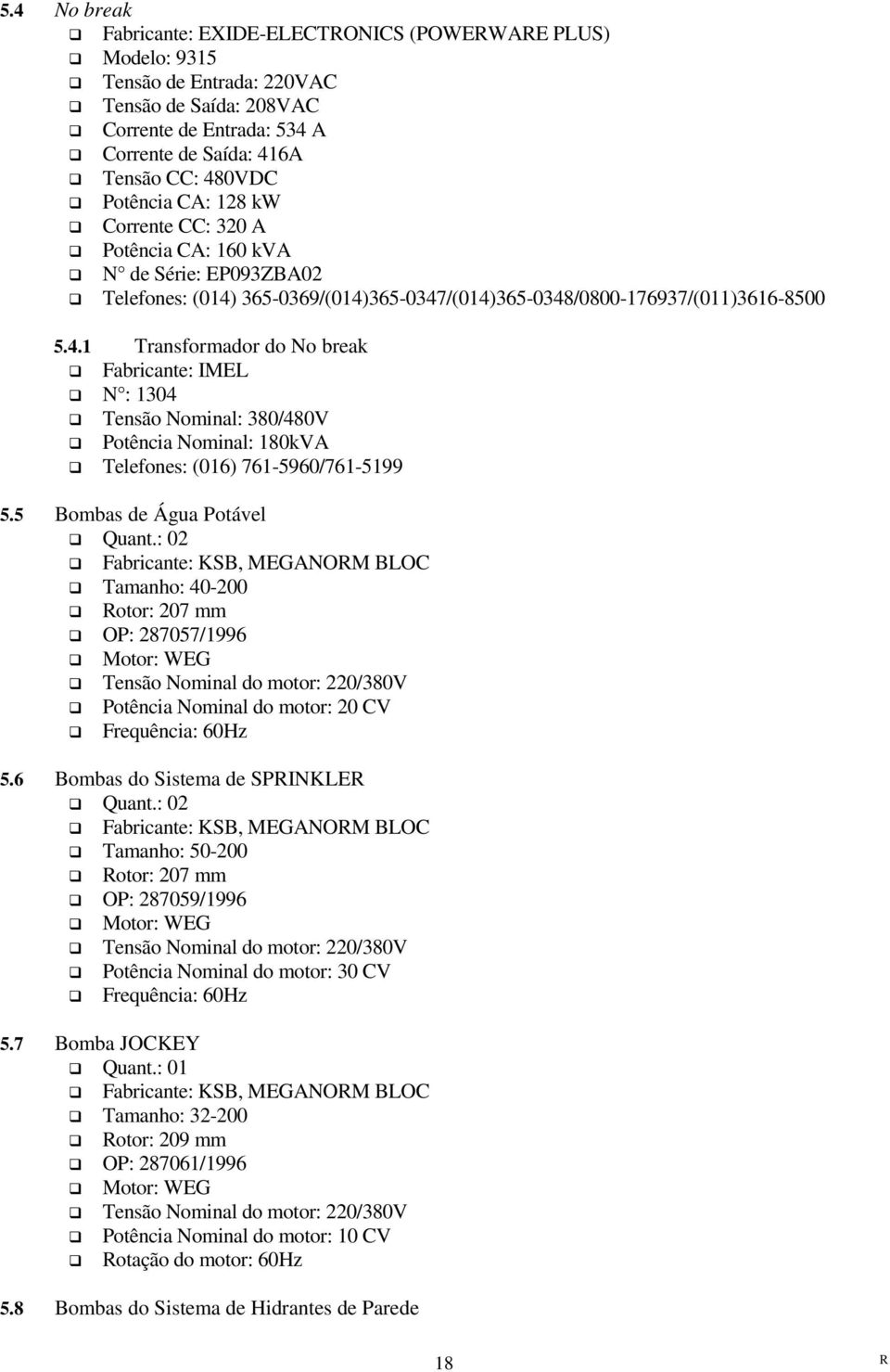 365-0369/(014)365-0347/(014)365-0348/0800-176937/(011)3616-8500 5.4.1 Transformador do No break Fabricante: IMEL N : 1304 Tensão Nominal: 380/480V Potência Nominal: 180kVA Telefones: (016) 761-5960/761-5199 5.