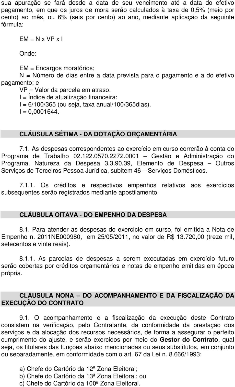 atraso. I = Índice de atualização financeira: I = 6/100/365 (ou seja, taxa anual/100/365dias). I = 0,0001644. CLÁUSULA SÉTIMA - DA DOTAÇÃO ORÇAMENTÁRIA 7.1. As despesas correspondentes ao exercício em curso correrão à conta do Programa de Trabalho 02.