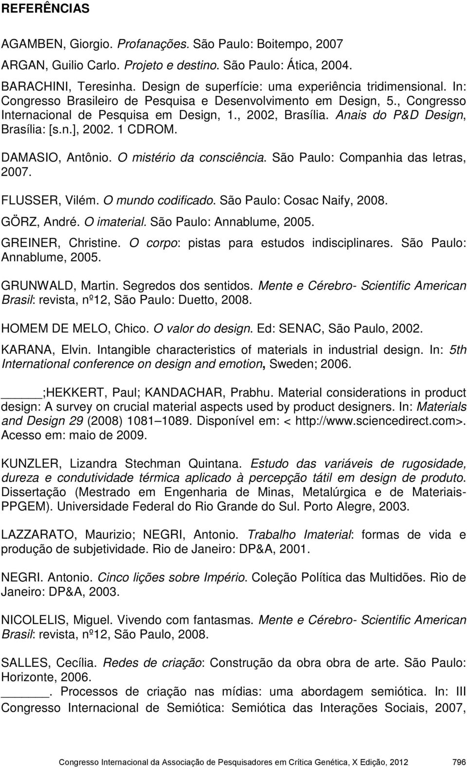 Anais do P&D Design, Brasília: [s.n.], 2002. 1 CDROM. DAMASIO, Antônio. O mistério da consciência. São Paulo: Companhia das letras, 2007. FLUSSER, Vilém. O mundo codificado.