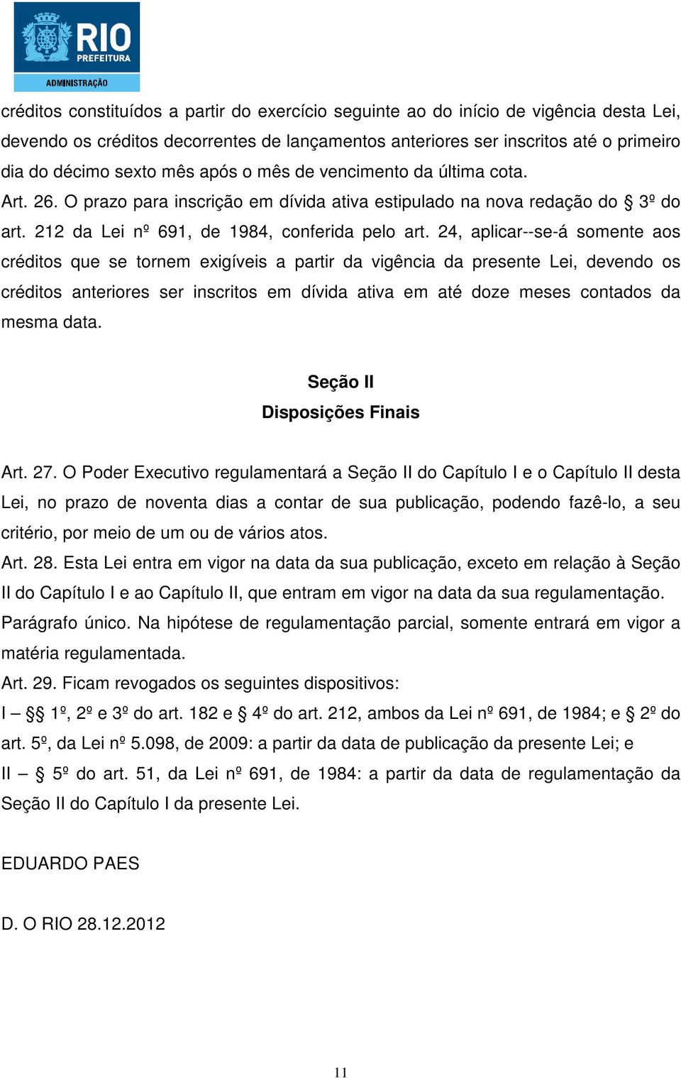 24, aplicar--se-á somente aos créditos que se tornem exigíveis a partir da vigência da presente Lei, devendo os créditos anteriores ser inscritos em dívida ativa em até doze meses contados da mesma