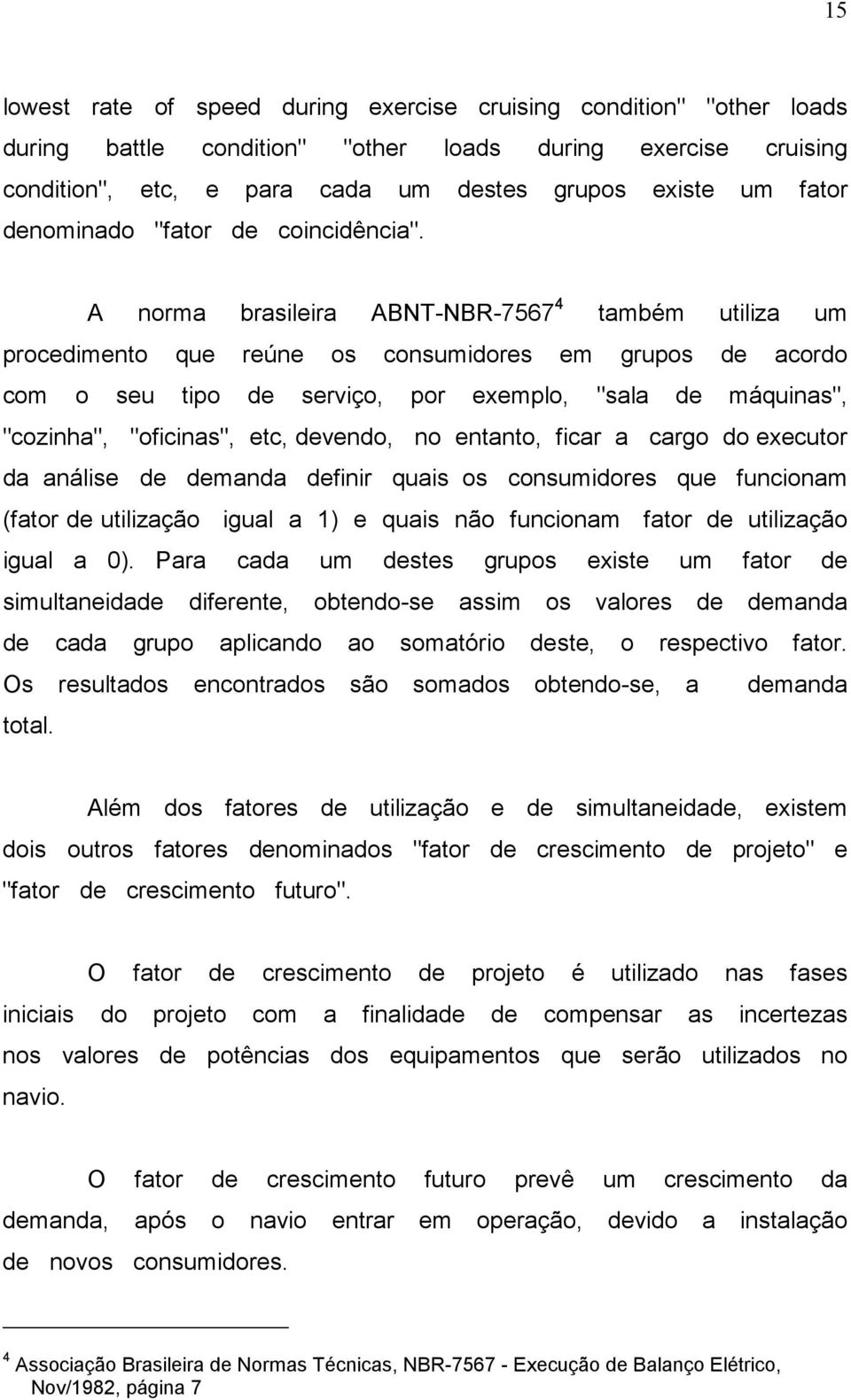 A norma brasileira ABNT-NBR-7567 4 também utiliza um procedimento que reúne os consumidores em grupos de acordo com o seu tipo de serviço, por exemplo, "sala de máquinas", "cozinha", "oficinas", etc,