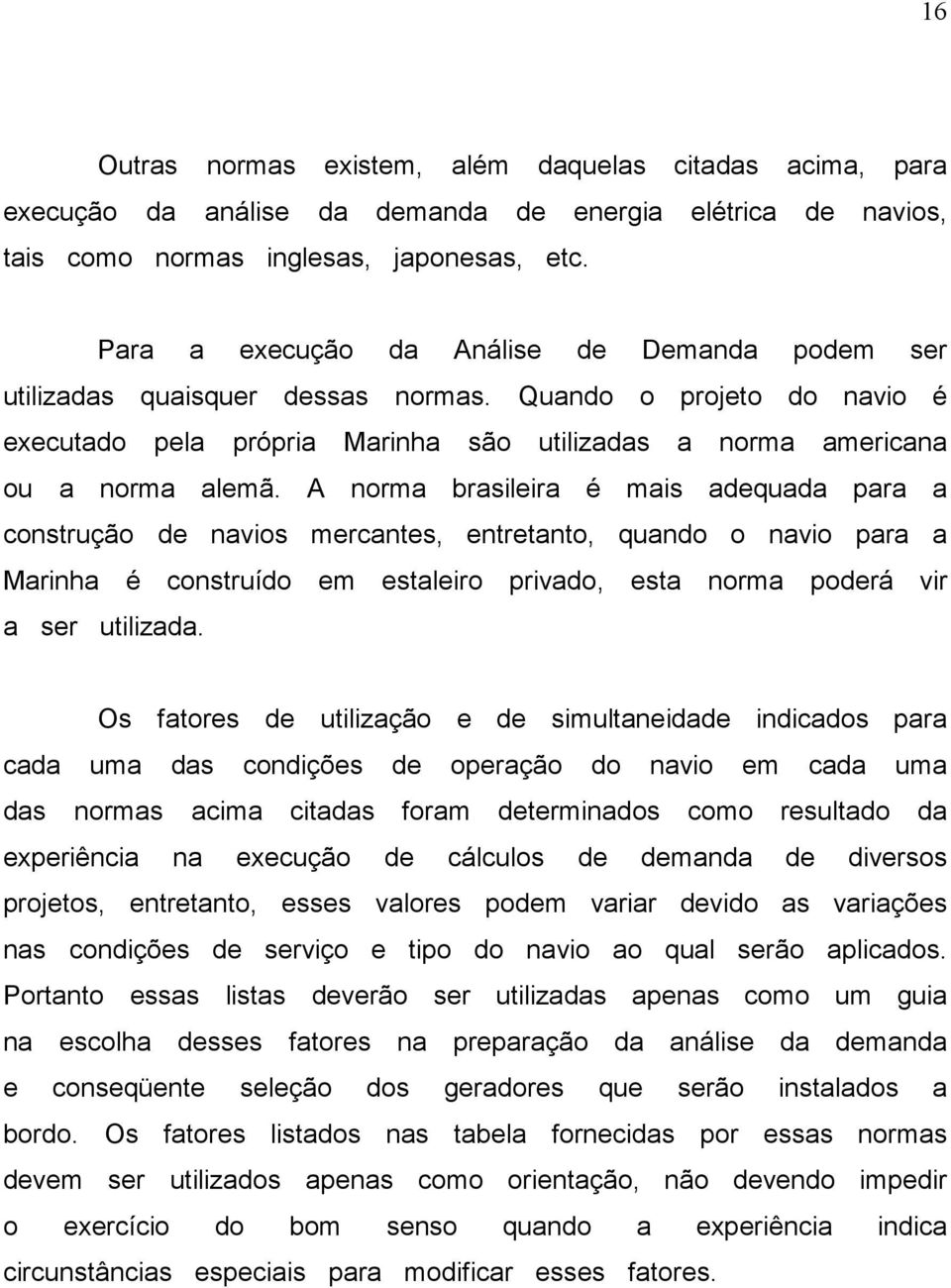 A norma brasileira é mais adequada para a construção de navios mercantes, entretanto, quando o navio para a Marinha é construído em estaleiro privado, esta norma poderá vir a ser utilizada.