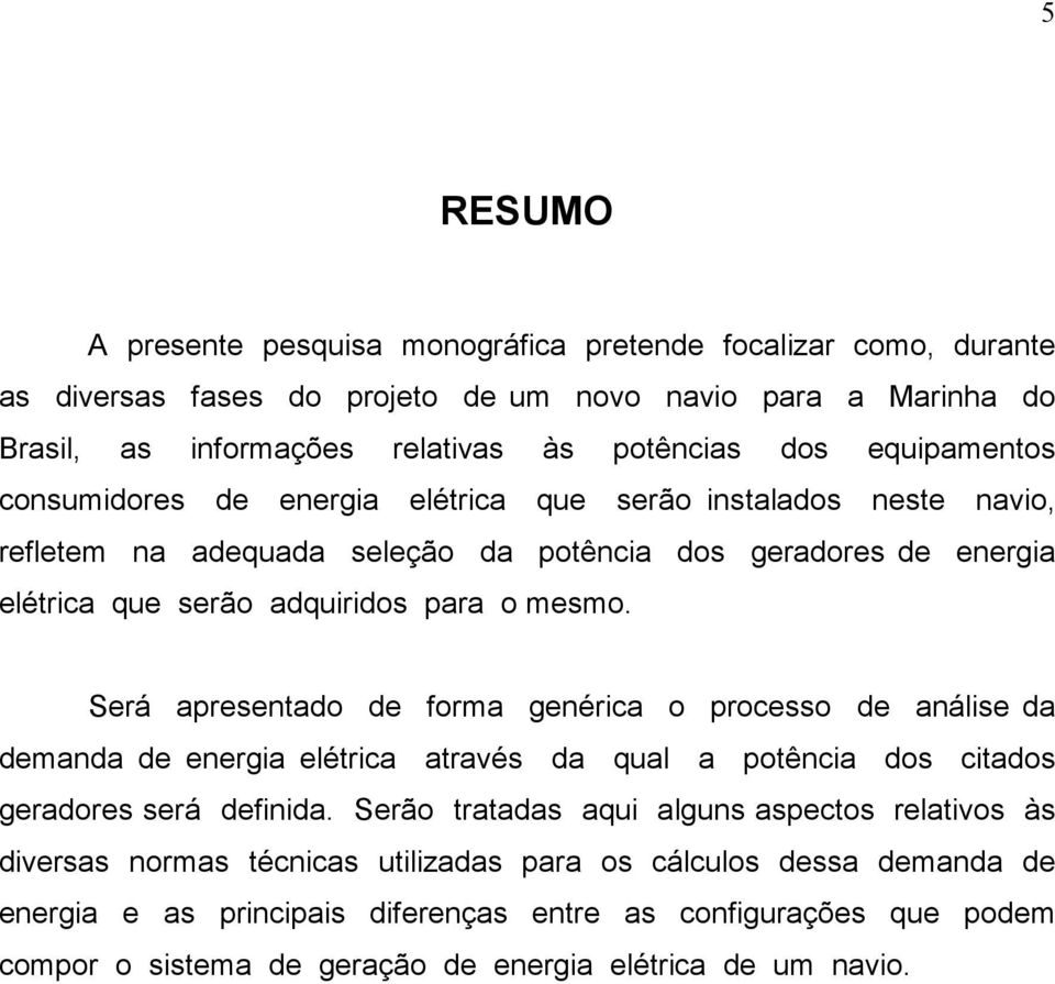 Será apresentado de forma genérica o processo de análise da demanda de energia elétrica através da qual a potência dos citados geradores será definida.