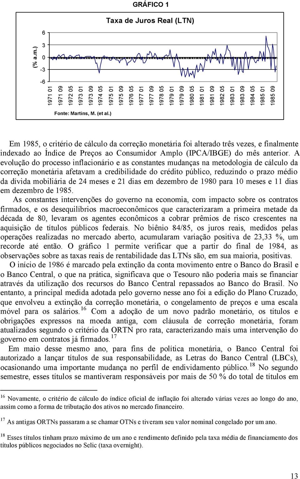 ) Em 1985, o critério de cálculo da correção monetária foi alterado três vezes, e finalmente indexado ao Índice de Preços ao Consumidor Amplo (IPCA/IBGE) do mês anterior.