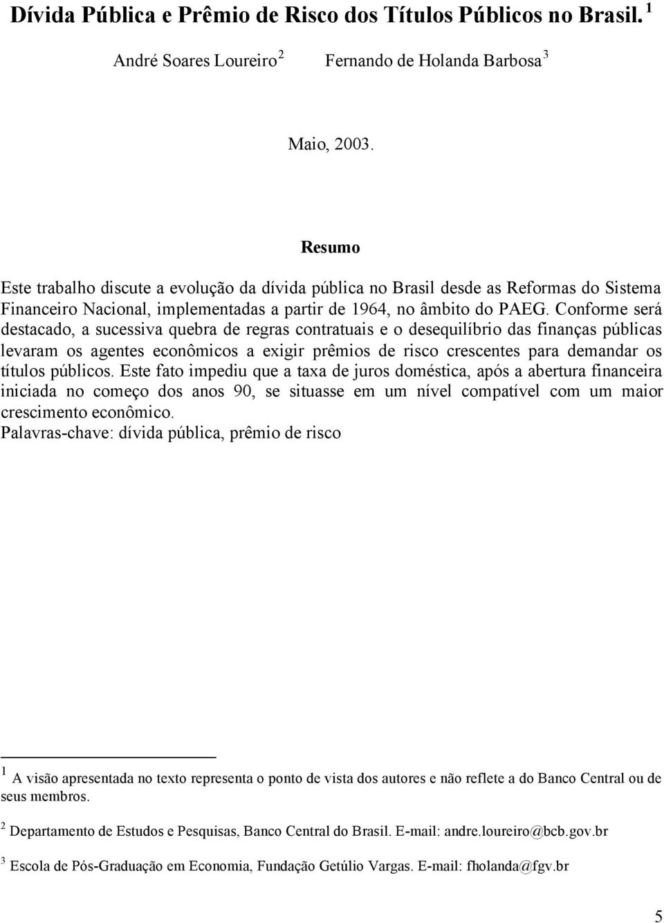 Conforme será destacado, a sucessiva quebra de regras contratuais e o desequilíbrio das finanças públicas levaram os agentes econômicos a exigir prêmios de risco crescentes para demandar os títulos