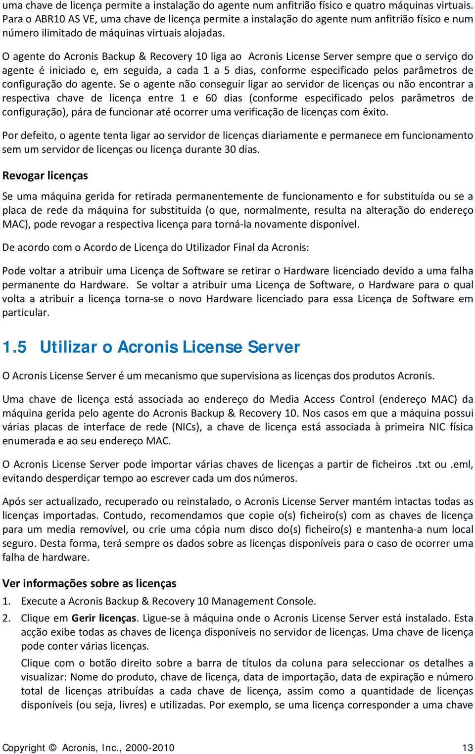 O agente do Acronis Backup & Recovery 10 liga ao Acronis License Server sempre que o serviço do agente é iniciado e, em seguida, a cada 1 a 5 dias, conforme especificado pelos parâmetros de