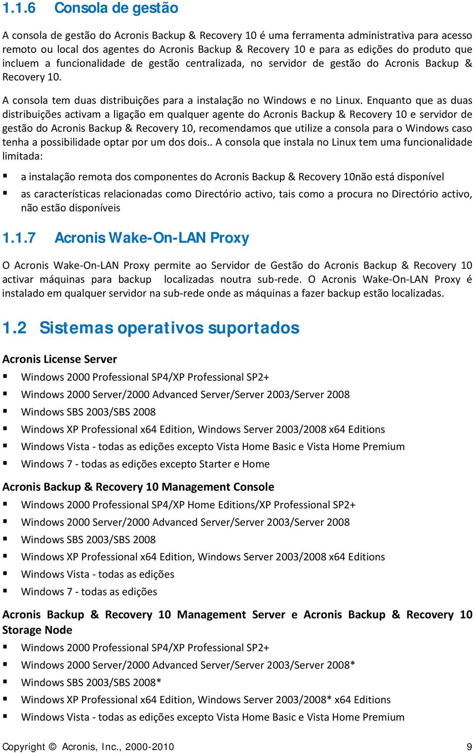 Enquanto que as duas distribuições activam a ligação em qualquer agente do Acronis Backup & Recovery 10 e servidor de gestão do Acronis Backup & Recovery 10, recomendamos que utilize a consola para o