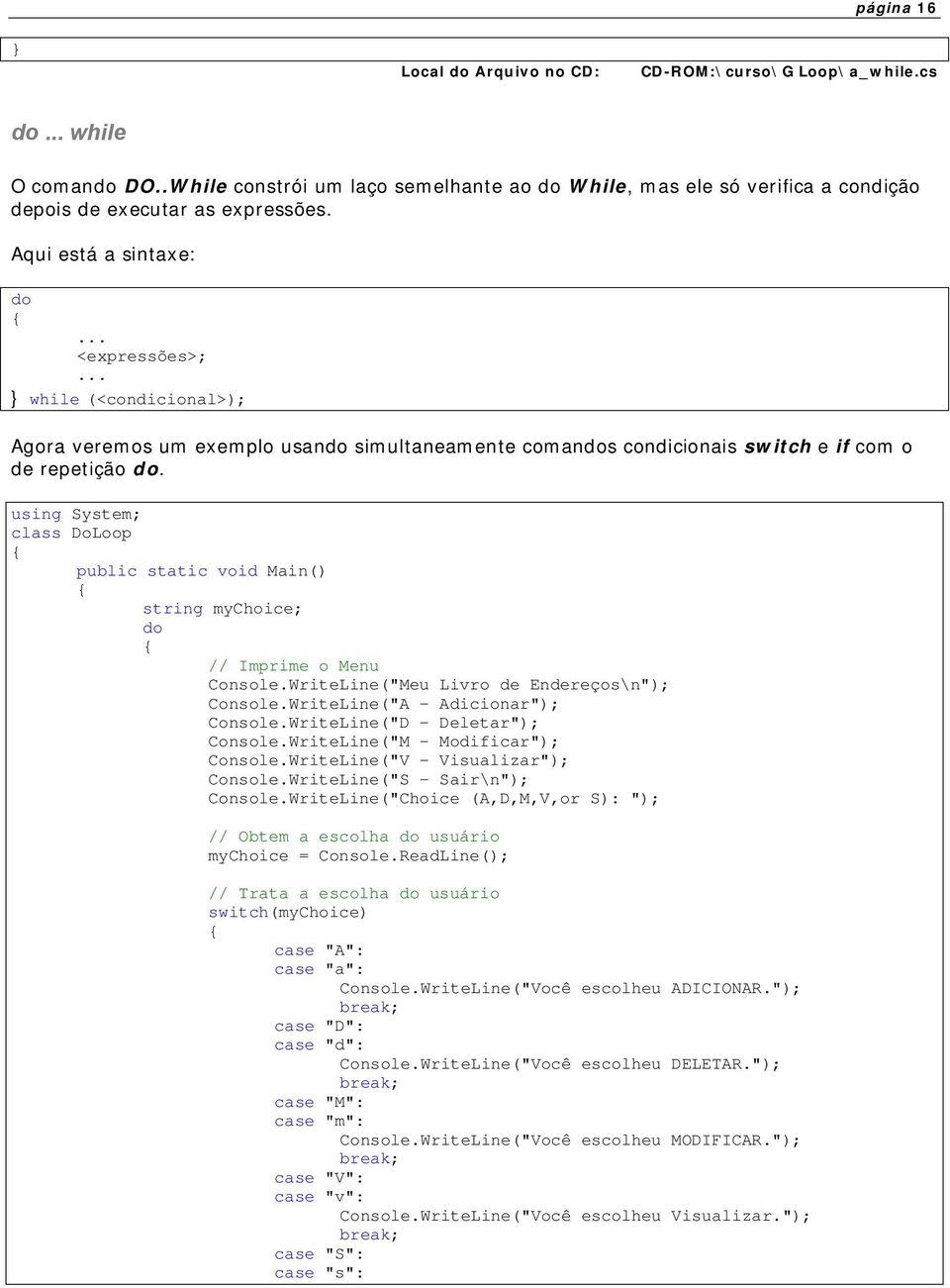 class DoLoop string mychoice; do // Imprime o Menu Console.WriteLine("Meu Livro de Endereços\n"); Console.WriteLine("A - Adicionar"); Console.WriteLine("D - Deletar"); Console.