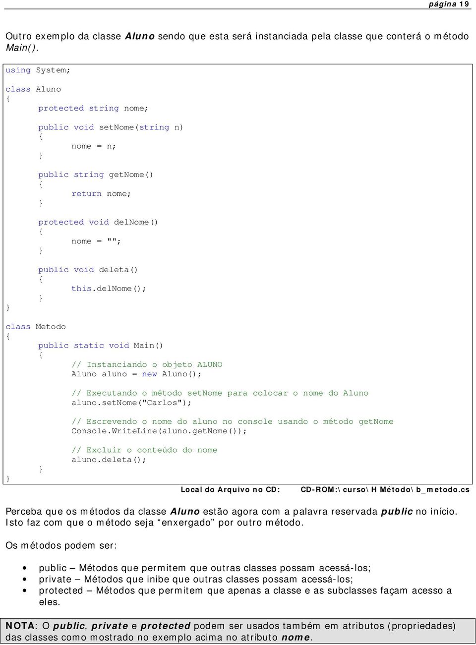 delnome(); class Metodo // Instanciando o objeto ALUNO Aluno aluno = new Aluno(); // Executando o método setnome para colocar o nome do Aluno aluno.