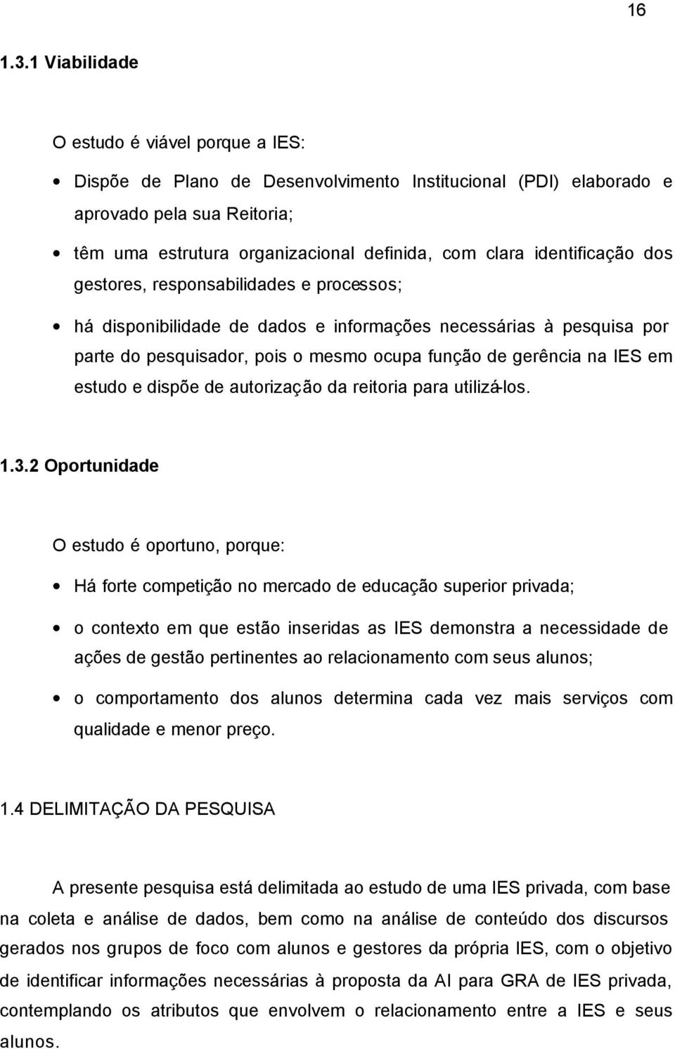 identificação dos gestores, responsabilidades e processos; há disponibilidade de dados e informações necessárias à pesquisa por parte do pesquisador, pois o mesmo ocupa função de gerência na IES em