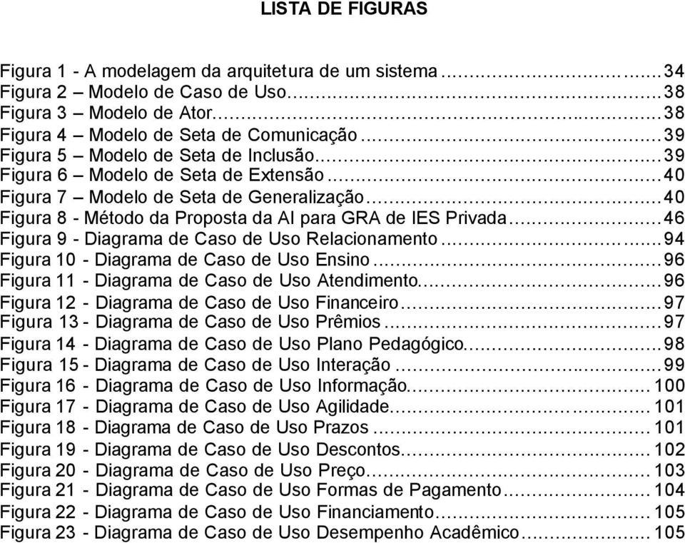 ..46 Figura 9 - Diagrama de Caso de Uso Relacionamento...94 Figura 10 - Diagrama de Caso de Uso Ensino...96 Figura 11 - Diagrama de Caso de Uso Atendimento.