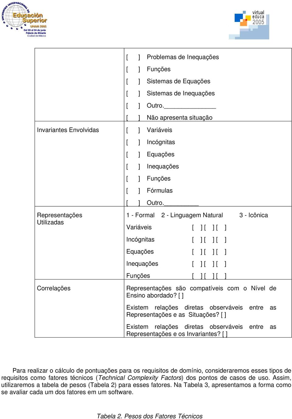 Representações Utilizadas 1 - Formal 2 - Linguagem Natural 3 - Icônica Variáveis [ ] [ ] [ ] Incógnitas [ ] [ ] [ ] Equações [ ] [ ] [ ] Inequações [ ] [ ] [ ] Funções [ ] [ ] [ ] Correlações