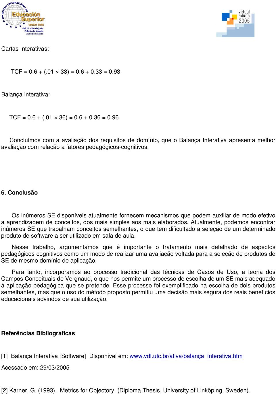 Conclusão Os inúmeros SE disponíveis atualmente fornecem mecanismos que podem auxiliar de modo efetivo a aprendizagem de conceitos, dos mais simples aos mais elaborados.