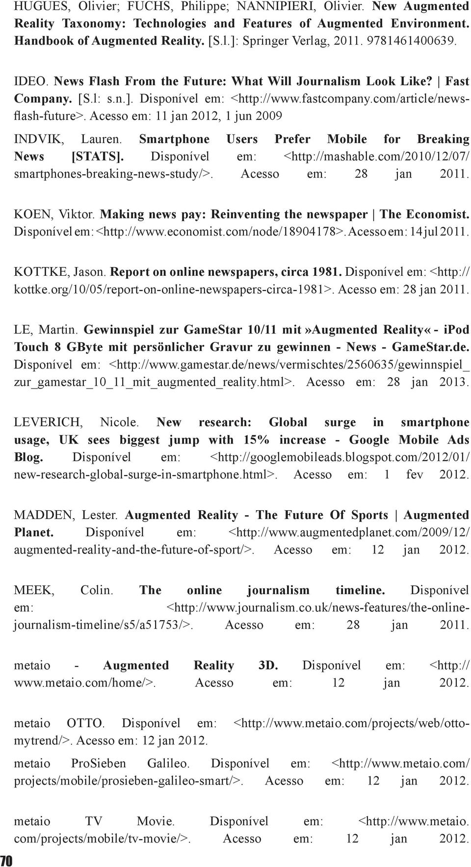 Acesso em: 11 jan 2012, 1 jun 2009 INDVIK, Lauren. Smartphone Users Prefer Mobile for Breaking News [STATS]. Disponível em: <http://mashable.com/2010/12/07/ smartphones-breaking-news-study/>.