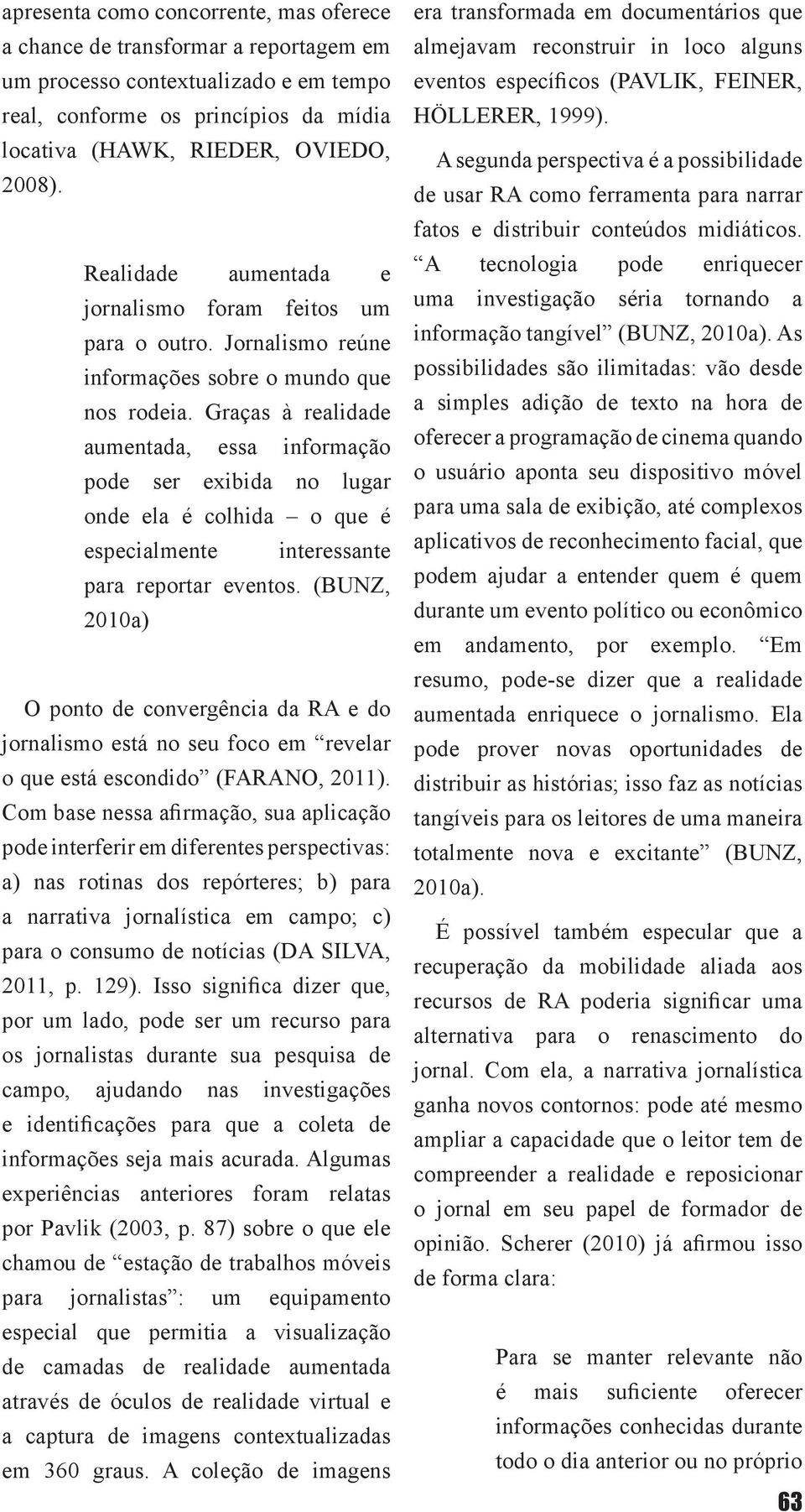 Graças à realidade aumentada, essa informação pode ser exibida no lugar onde ela é colhida o que é especialmente interessante para reportar eventos.