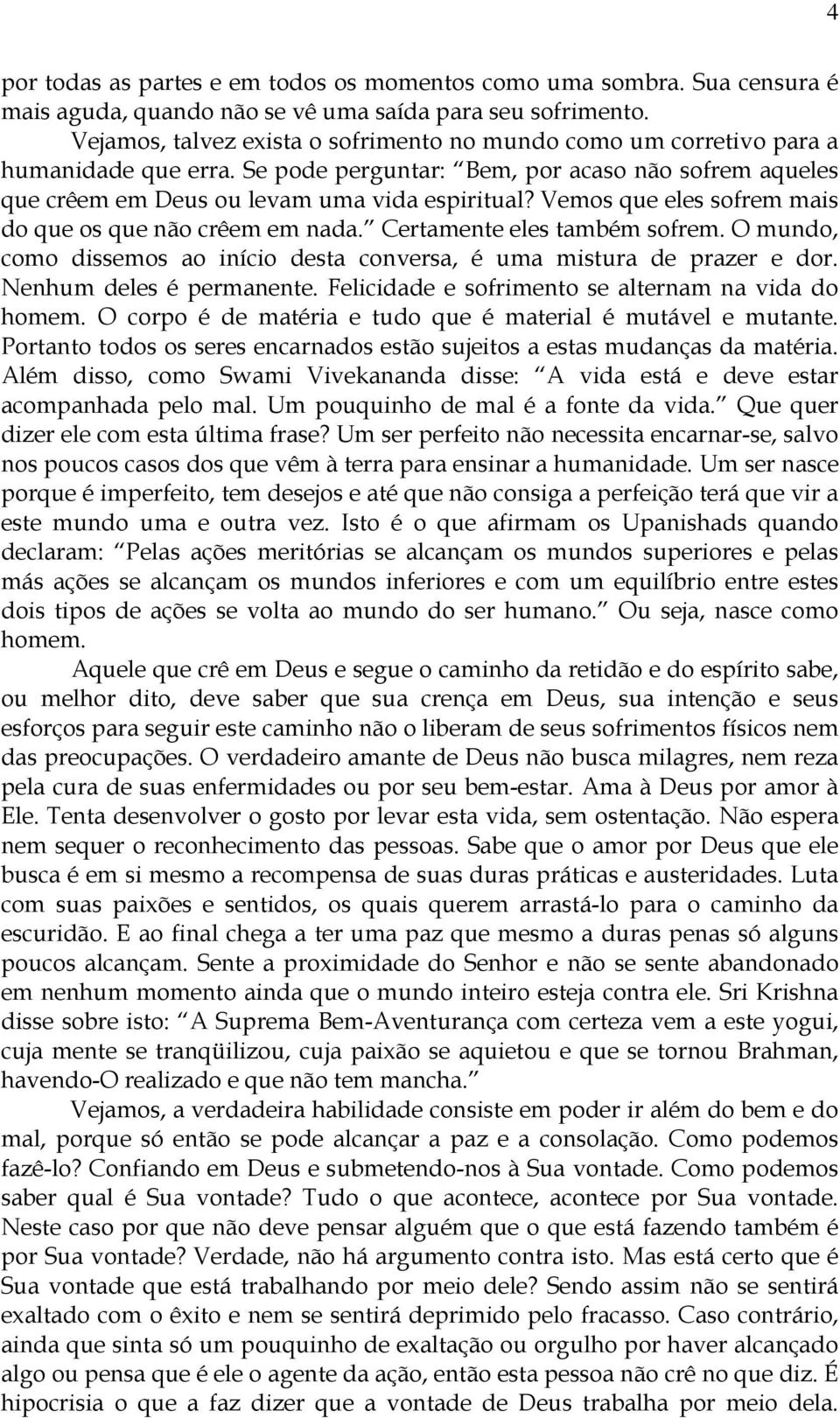 Vemos que eles sofrem mais do que os que não crêem em nada. Certamente eles também sofrem. O mundo, como dissemos ao início desta conversa, é uma mistura de prazer e dor. Nenhum deles é permanente.