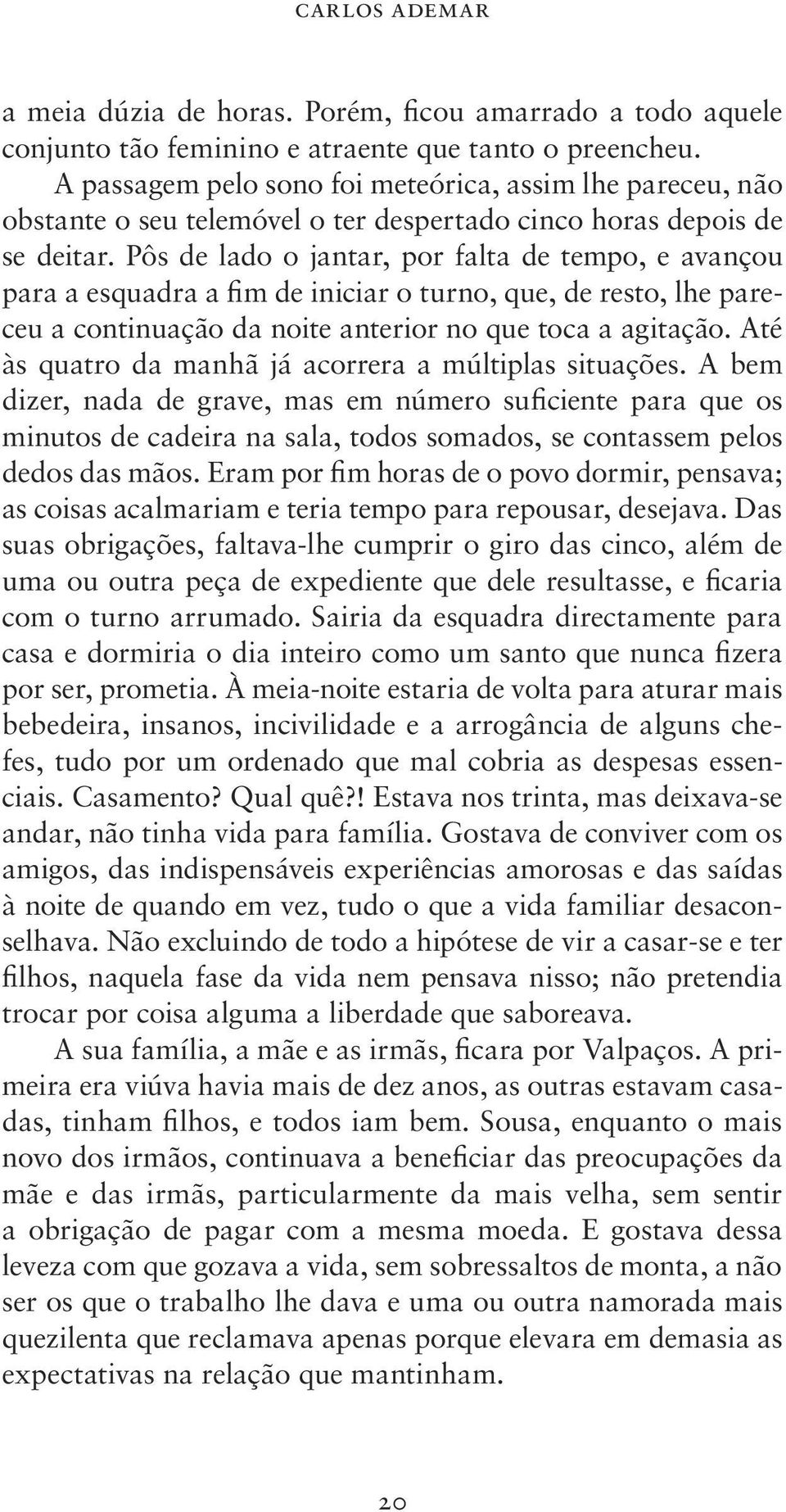 Pôs de lado o jantar, por falta de tempo, e avançou para a esquadra a fim de iniciar o turno, que, de resto, lhe pareceu a continuação da noite anterior no que toca a agitação.