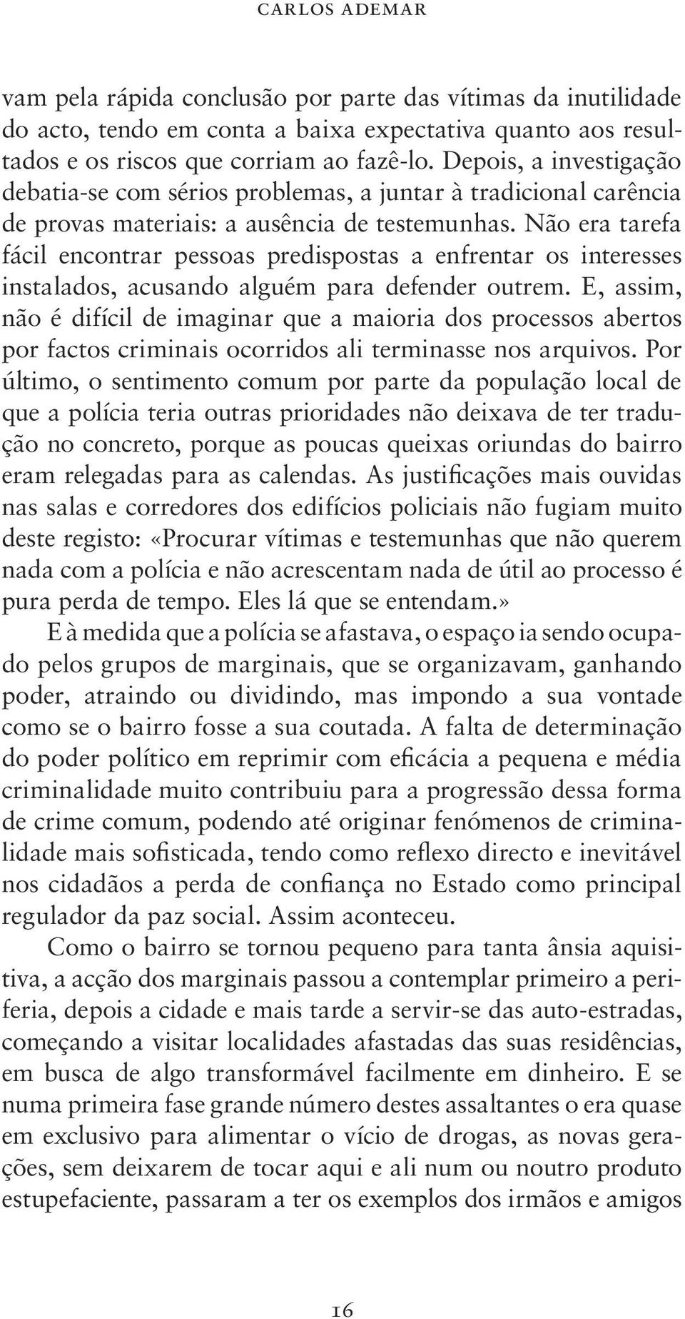 Não era tarefa fácil encontrar pessoas predispostas a enfrentar os interesses instalados, acusando alguém para defender outrem.