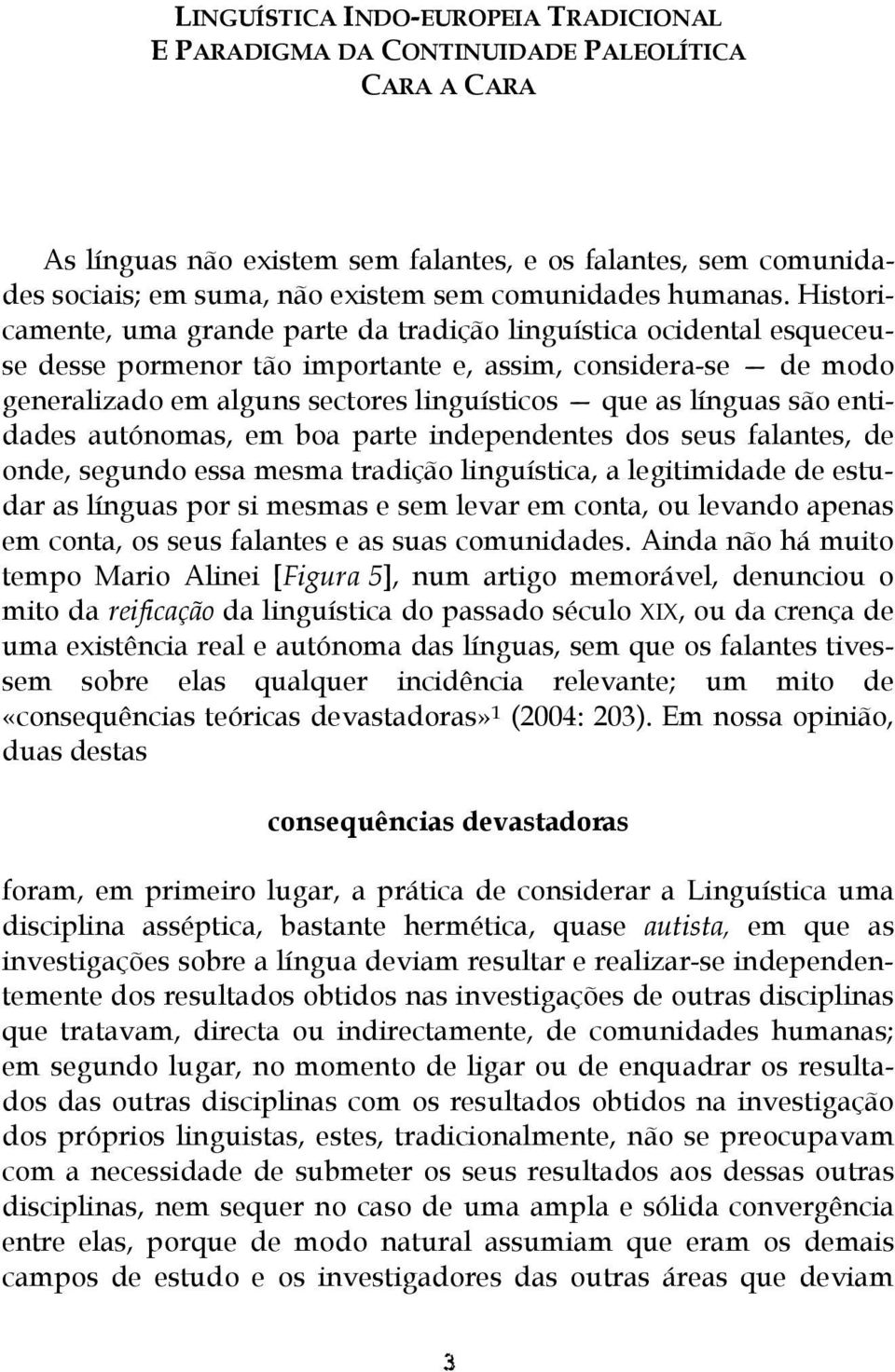 Historicamente, uma grande parte da tradição linguística ocidental esqueceuse desse pormenor tão importante e, assim, considera-se de modo generalizado em alguns sectores linguísticos que as línguas